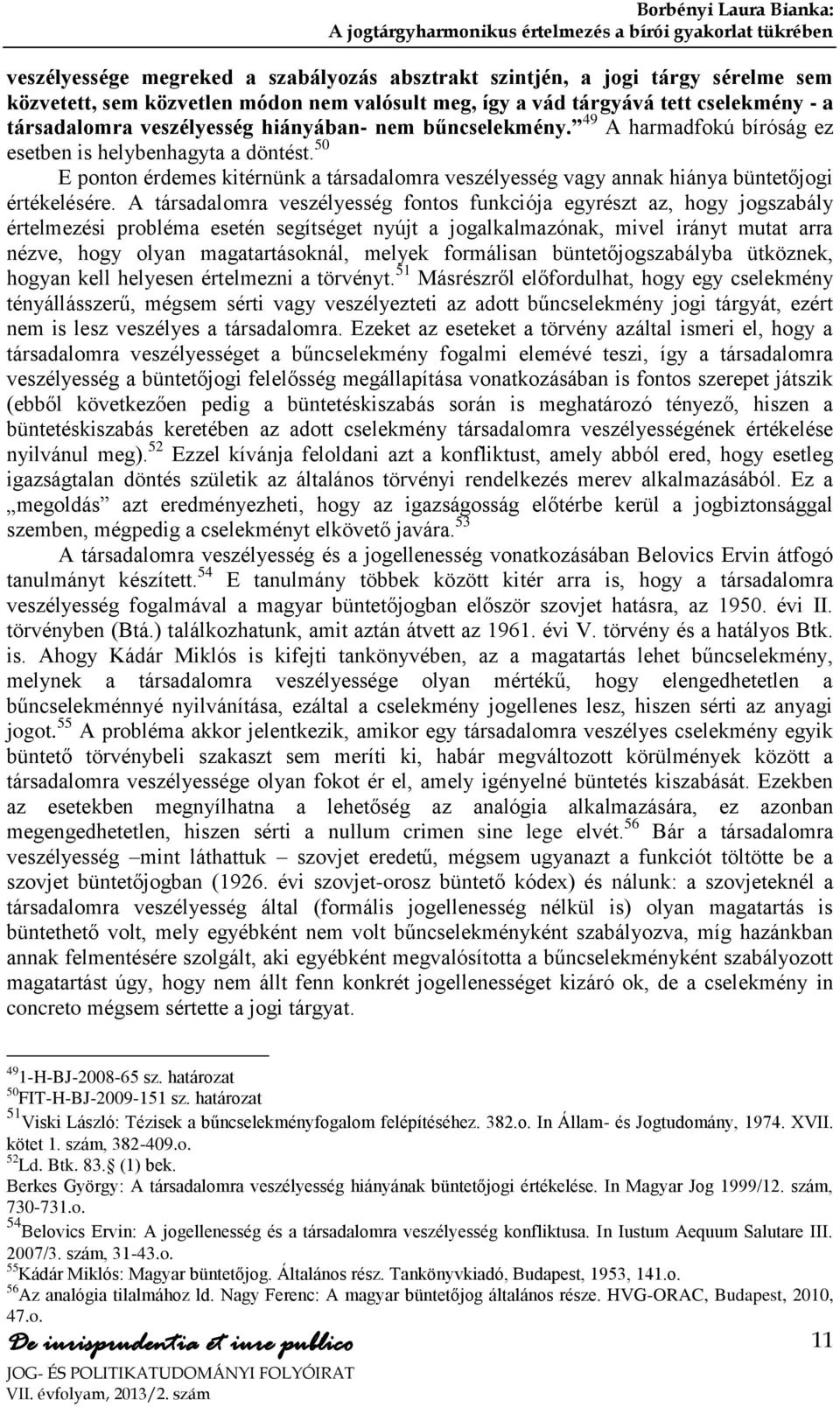 A társadalomra veszélyesség fontos funkciója egyrészt az, hogy jogszabály értelmezési probléma esetén segítséget nyújt a jogalkalmazónak, mivel irányt mutat arra nézve, hogy olyan magatartásoknál,