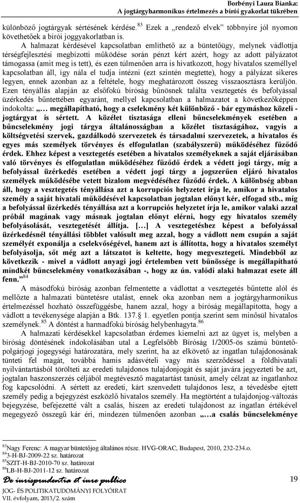 ezen túlmenően arra is hivatkozott, hogy hivatalos személlyel kapcsolatban áll, így nála el tudja intézni (ezt szintén megtette), hogy a pályázat sikeres legyen, ennek azonban az a feltétele, hogy