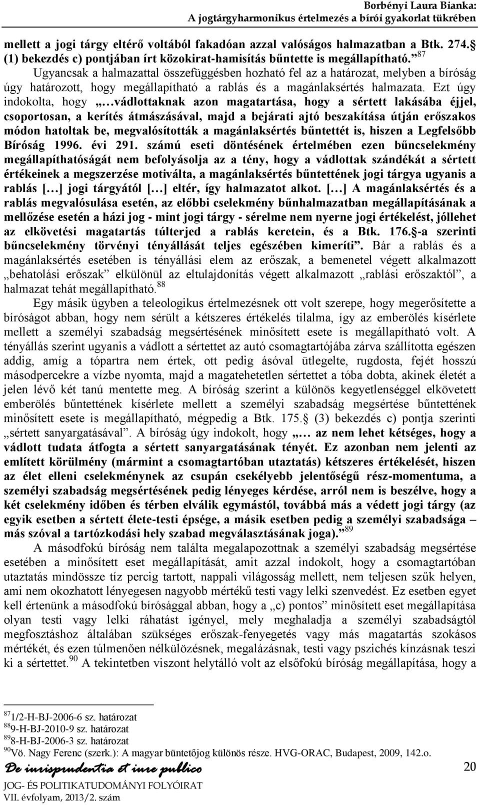 Ezt úgy indokolta, hogy vádlottaknak azon magatartása, hogy a sértett lakásába éjjel, csoportosan, a kerítés átmászásával, majd a bejárati ajtó beszakítása útján erőszakos módon hatoltak be,