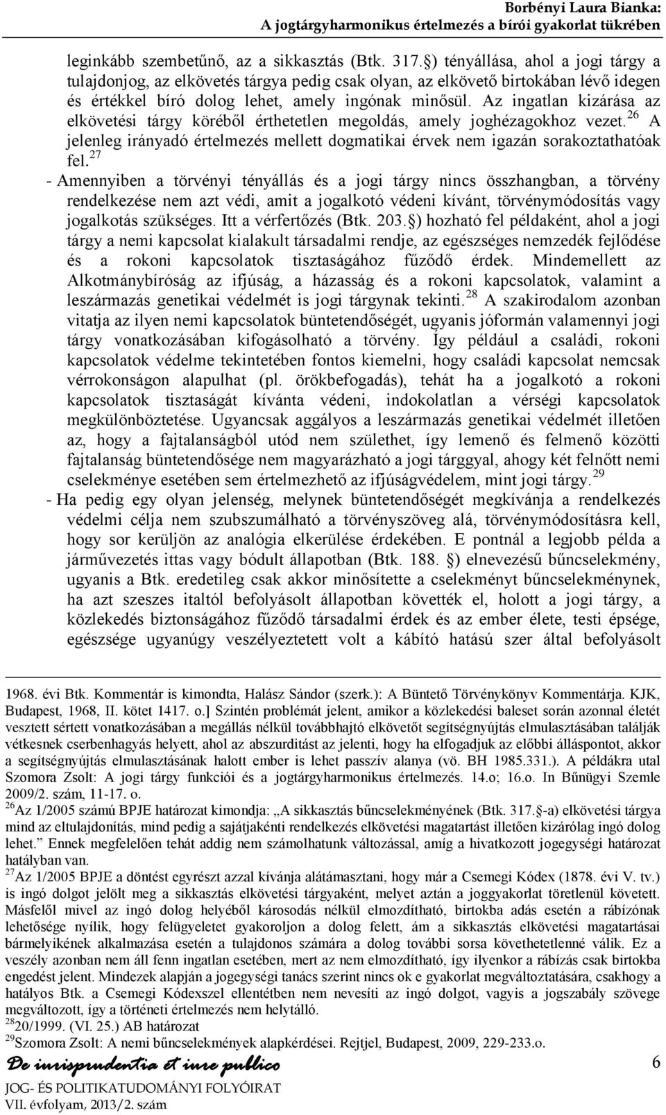 Az ingatlan kizárása az elkövetési tárgy köréből érthetetlen megoldás, amely joghézagokhoz vezet. 26 A jelenleg irányadó értelmezés mellett dogmatikai érvek nem igazán sorakoztathatóak fel.