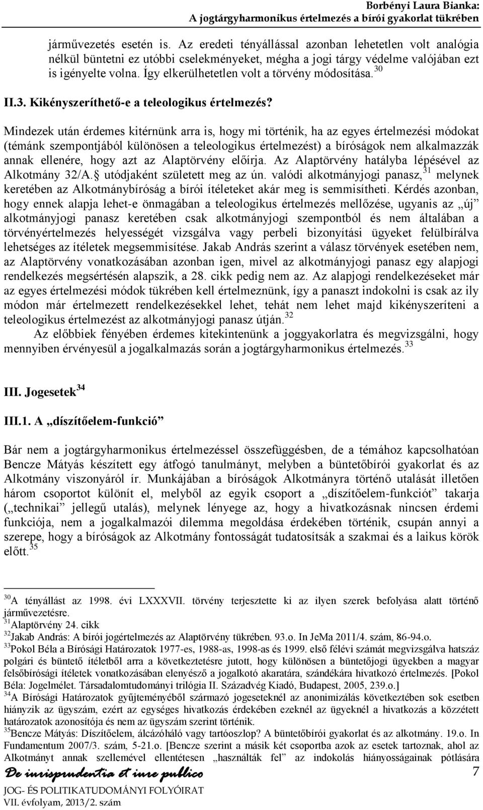 Mindezek után érdemes kitérnünk arra is, hogy mi történik, ha az egyes értelmezési módokat (témánk szempontjából különösen a teleologikus értelmezést) a bíróságok nem alkalmazzák annak ellenére, hogy