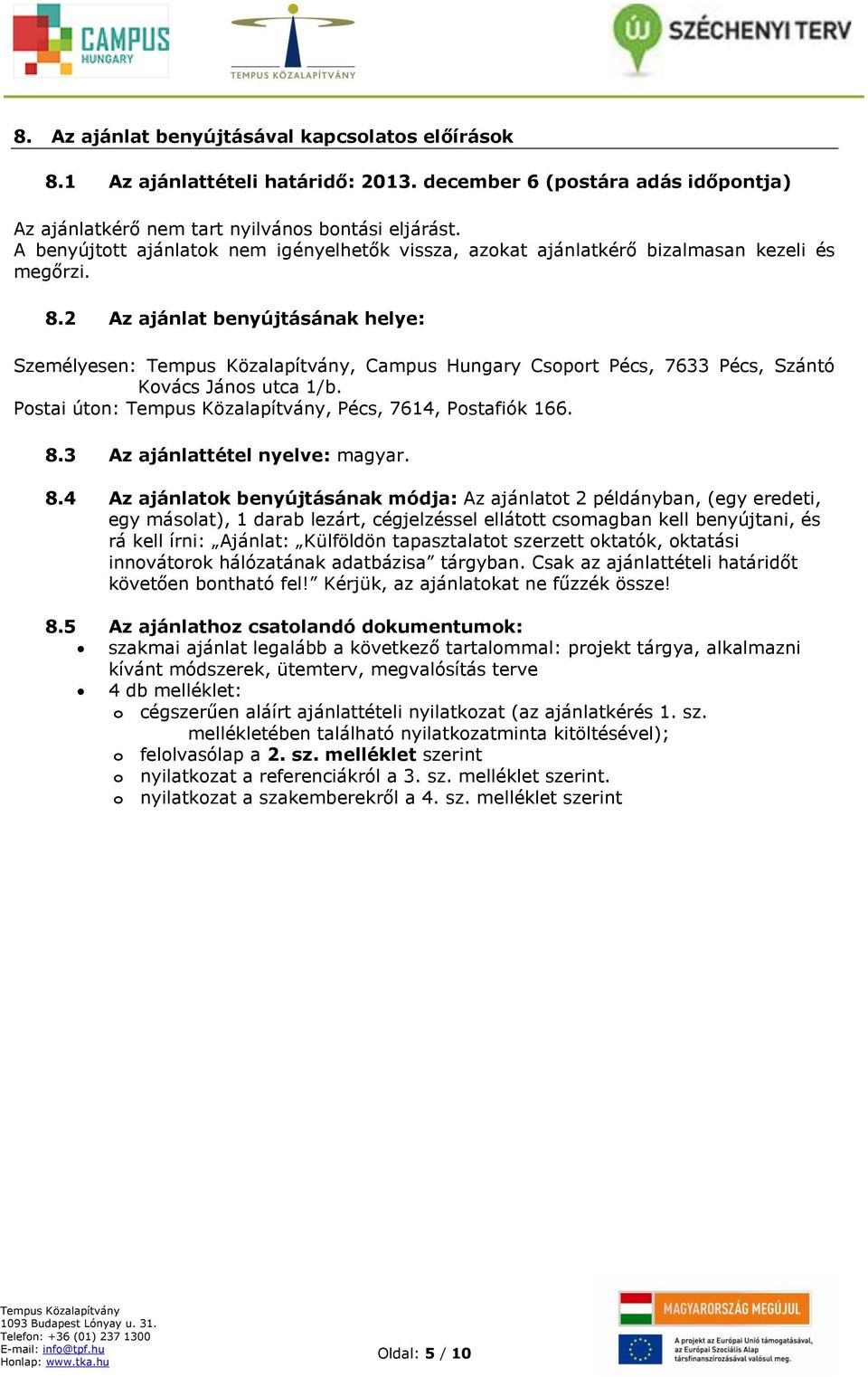 2 Az ajánlat benyújtásának helye: Személyesen:, Campus Hungary Csoport Pécs, 7633 Pécs, Szántó Kovács János utca 1/b. Postai úton:, Pécs, 7614, Postafiók 166. 8.