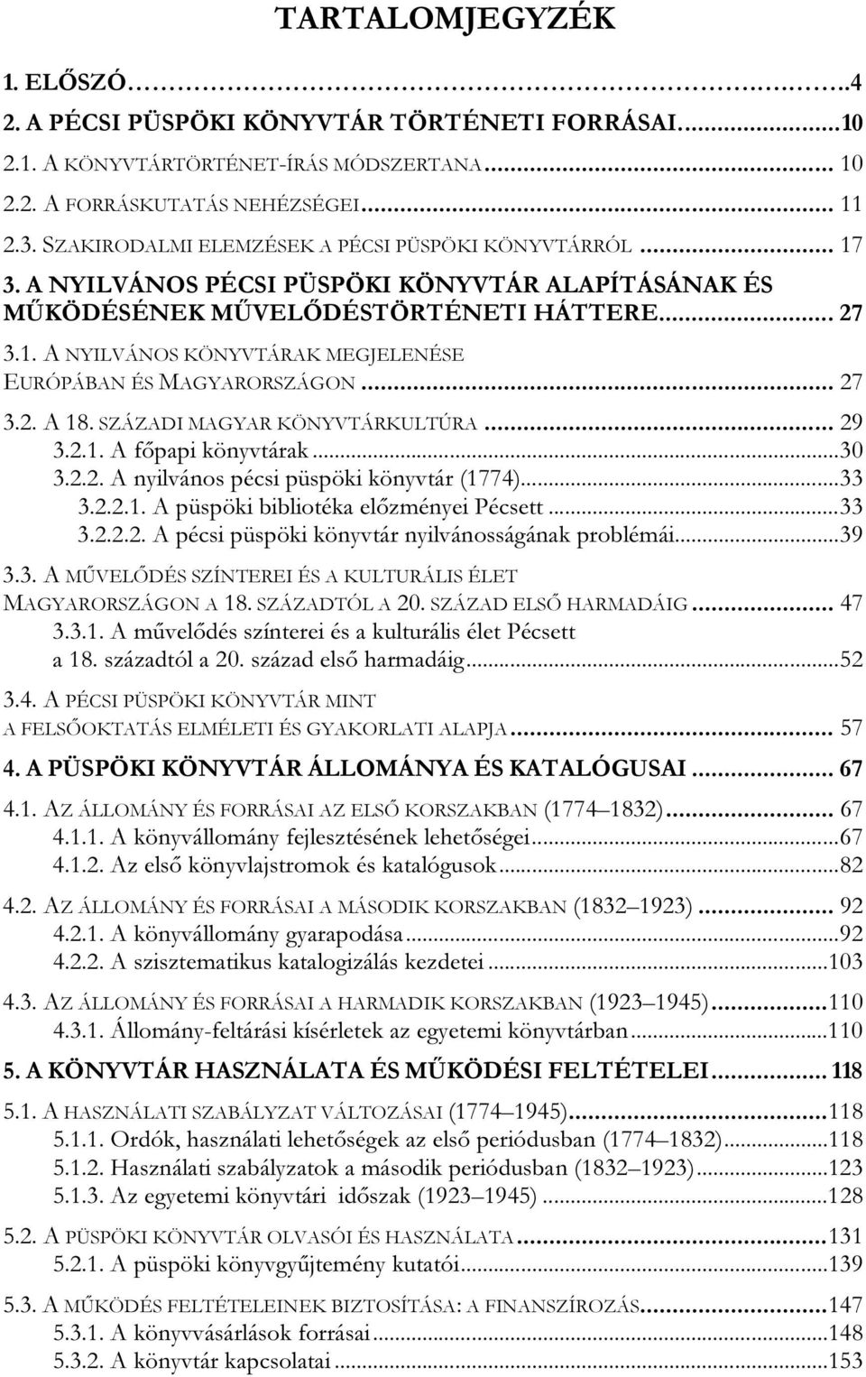 .. 27 3.2. A 18. SZÁZADI MAGYAR KÖNYVTÁRKULTÚRA... 29 3.2.1. A főpapi könyvtárak...30 3.2.2. A nyilvános pécsi püspöki könyvtár (1774)...33 3.2.2.1. A püspöki bibliotéka előzményei Pécsett...33 3.2.2.2. A pécsi püspöki könyvtár nyilvánosságának problémái.