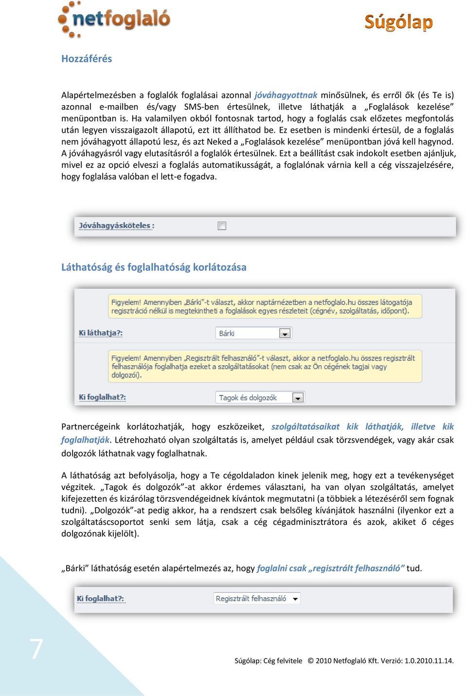 Ez esetben is mindenki értesül, de a foglalás nem jóváhagyott állapotú lesz, és azt Neked a Foglalások kezelése menüpontban jóvá kell hagynod. A jóváhagyásról vagy elutasításról a foglalók értesülnek.