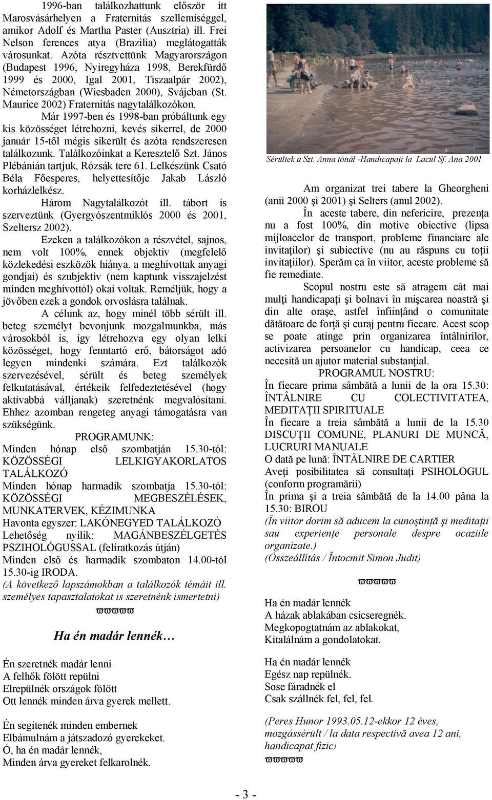 Maurice 2002) Fraternitás nagytalálkozókon. Már 1997-ben és 1998-ban próbáltunk egy kis közösséget létrehozni, kevés sikerrel, de 2000 január 15-től mégis sikerült és azóta rendszeresen találkozunk.