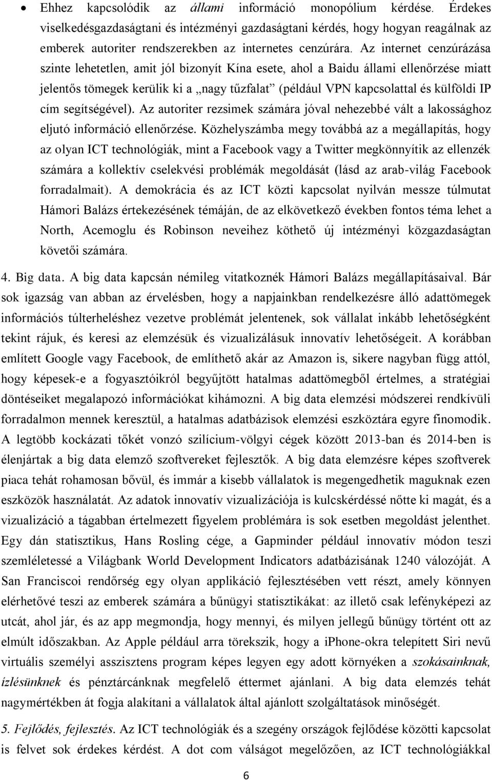 Az internet cenzúrázása szinte lehetetlen, amit jól bizonyít Kína esete, ahol a Baidu állami ellenőrzése miatt jelentős tömegek kerülik ki a nagy tűzfalat (például VPN kapcsolattal és külföldi IP cím