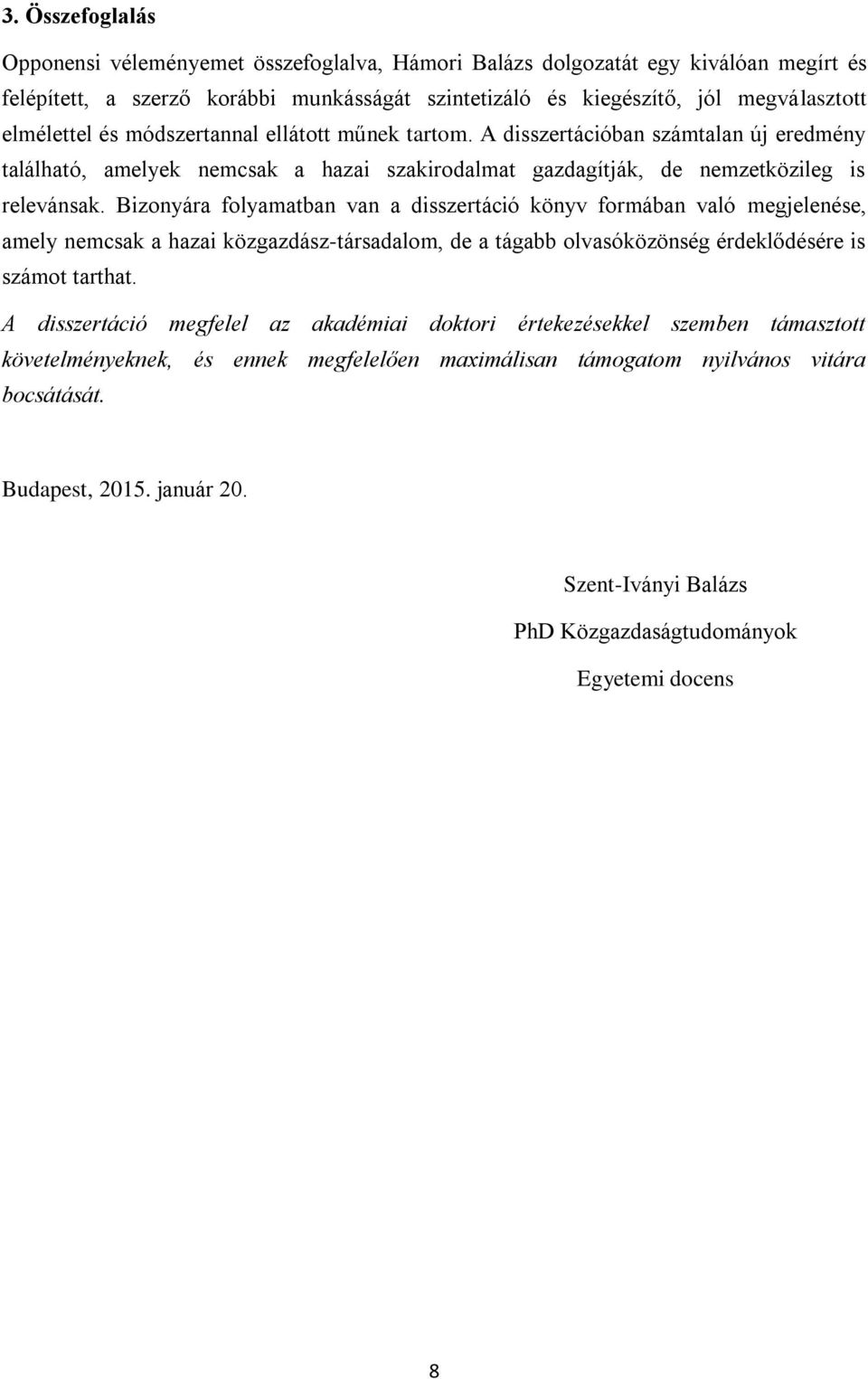 Bizonyára folyamatban van a disszertáció könyv formában való megjelenése, amely nemcsak a hazai közgazdász-társadalom, de a tágabb olvasóközönség érdeklődésére is számot tarthat.