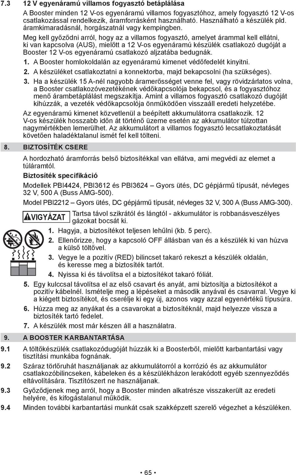 BIZTOSÍTÉK CSERE 32 V, 500 A (Buss AMG-500). Tartsa távol szikrától és lángtól - akkumulátor is robbanásveszélyes VIGYÁZAT gázokat bocsát ki. 1. 2. 3. Vegye le a pozitív (RED) bilincset takaró rekeszt a készülék oldalán, és keresse meg a biztosíték tartót.