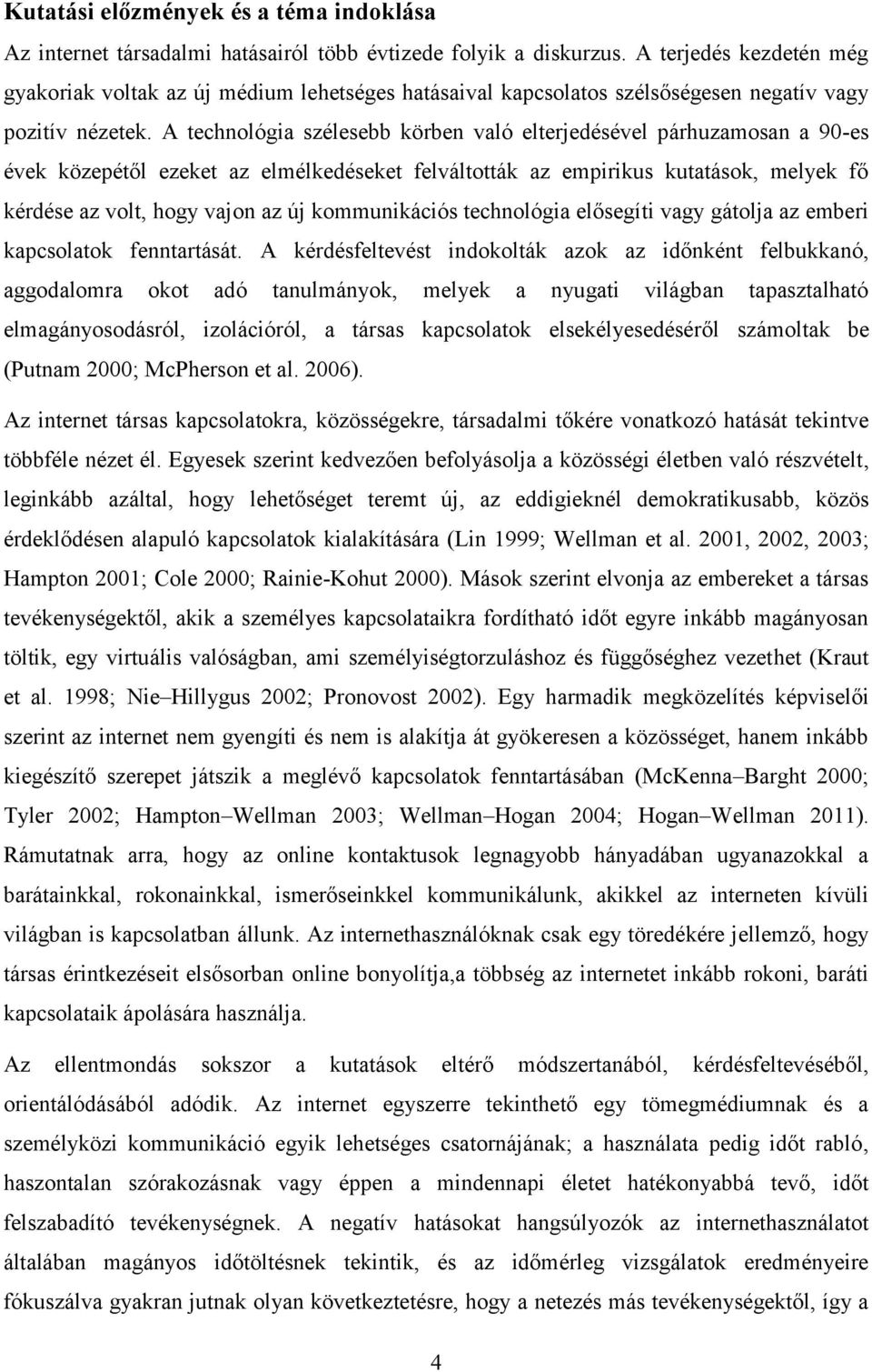 A technológia szélesebb körben való elterjedésével párhuzamosan a 90-es évek közepétől ezeket az elmélkedéseket felváltották az empirikus kutatások, melyek fő kérdése az volt, hogy vajon az új