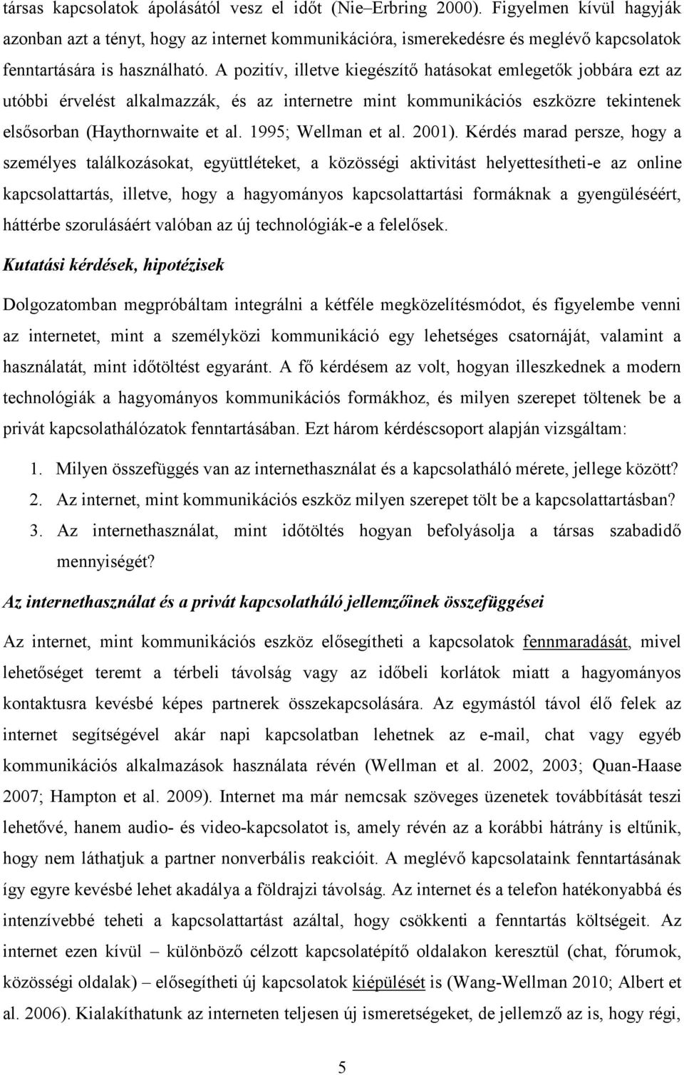 A pozitív, illetve kiegészítő hatásokat emlegetők jobbára ezt az utóbbi érvelést alkalmazzák, és az internetre mint kommunikációs eszközre tekintenek elsősorban (Haythornwaite et al.