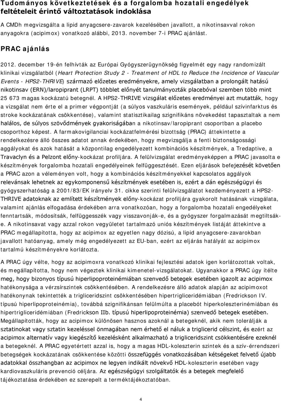 december 19-én felhívták az Európai Gyógyszerügynökség figyelmét egy nagy randomizált klinikai vizsgálatból (Heart Protection Study 2 - Treatment of HDL to Reduce the Incidence of Vascular Events -