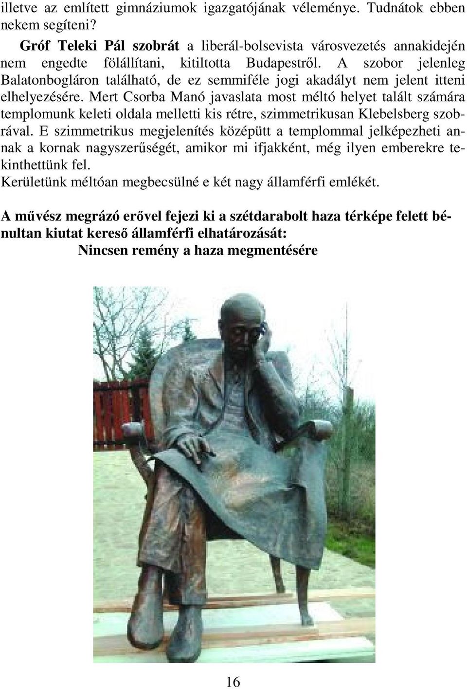 A szobor jelenleg Balatonbogláron található, de ez semmiféle jogi akadályt nem jelent itteni elhelyezésére.