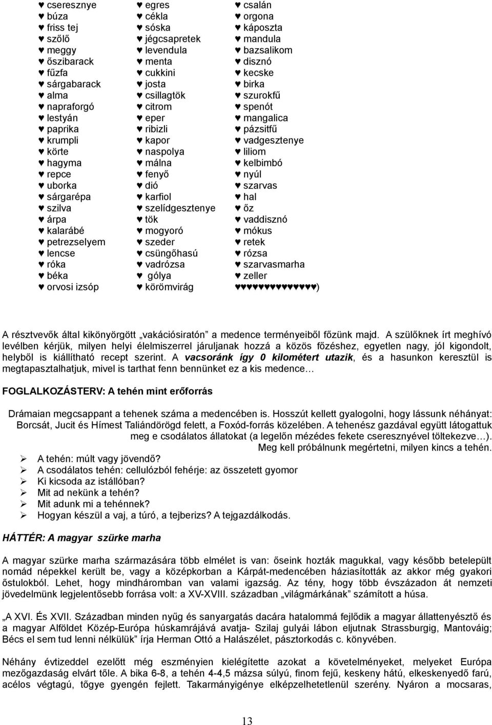 gólya körömvirág csalán orgona káposzta mandula bazsalikom disznó kecske birka szurokfű spenót mangalica pázsitfű vadgesztenye liliom kelbimbó nyúl szarvas hal őz vaddisznó mókus retek rózsa