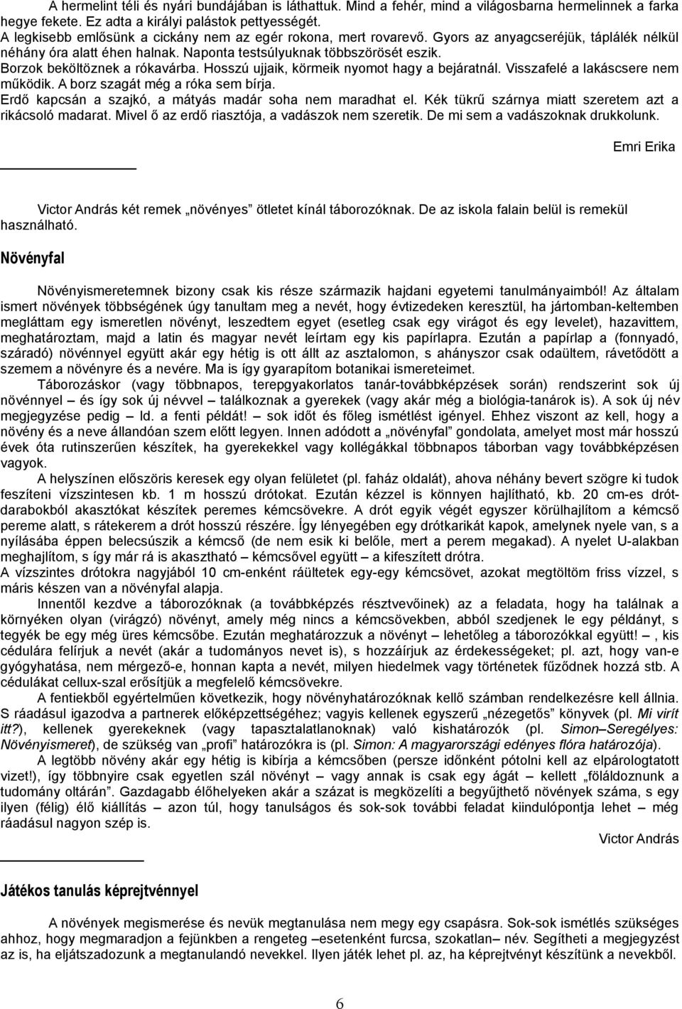 Borzok beköltöznek a rókavárba. Hosszú ujjaik, körmeik nyomot hagy a bejáratnál. Visszafelé a lakáscsere nem működik. A borz szagát még a róka sem bírja.