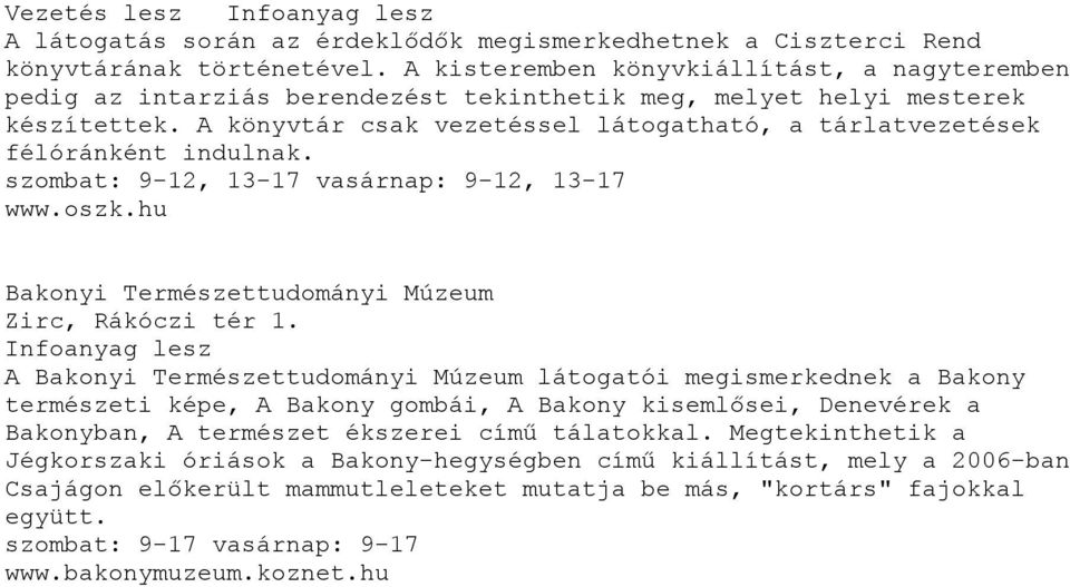 A könyvtár csak vezetéssel látogatható, a tárlatvezetések félóránként indulnak. szombat: 9-12, 13-17 vasárnap: 9-12, 13-17 www.oszk.hu Bakonyi Természettudományi Múzeum Zirc, Rákóczi tér 1.