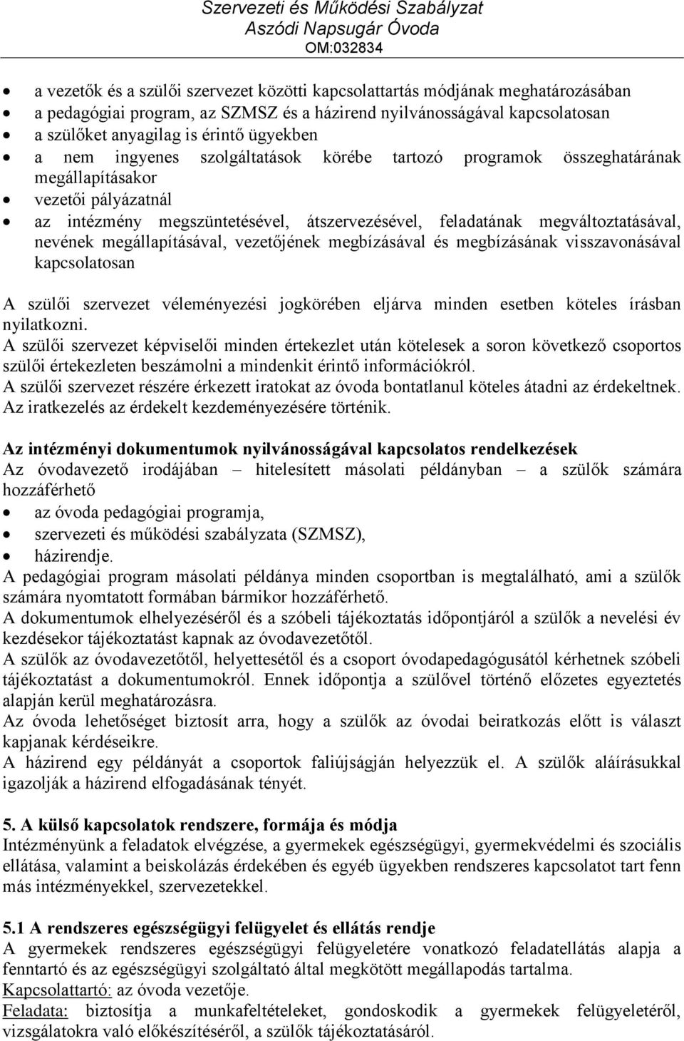 megállapításával, vezetőjének megbízásával és megbízásának visszavonásával kapcsolatosan A szülői szervezet véleményezési jogkörében eljárva minden esetben köteles írásban nyilatkozni.