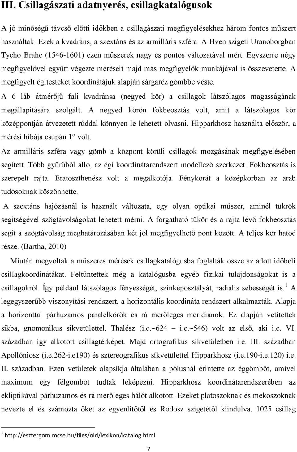 Egyszerre négy megfigyelővel együtt végezte méréseit majd más megfigyelők munkájával is összevetette. A megfigyelt égitesteket koordinátájuk alapján sárgaréz gömbbe véste.