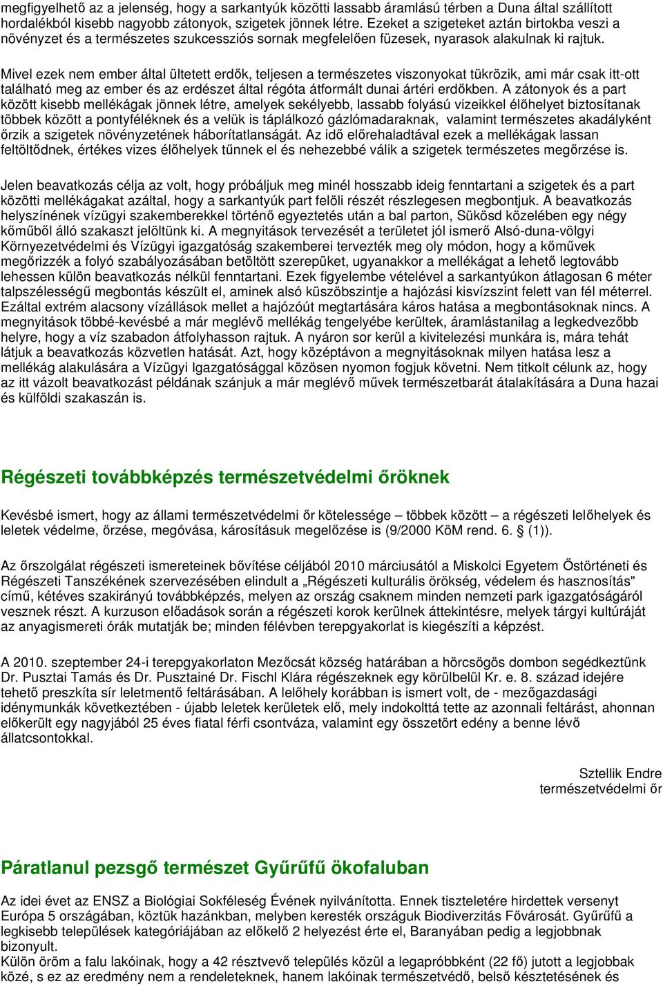 Mivel ezek nem ember által ültetett erdık, teljesen a természetes viszonyokat tükrözik, ami már csak itt-ott található meg az ember és az erdészet által régóta átformált dunai ártéri erdıkben.