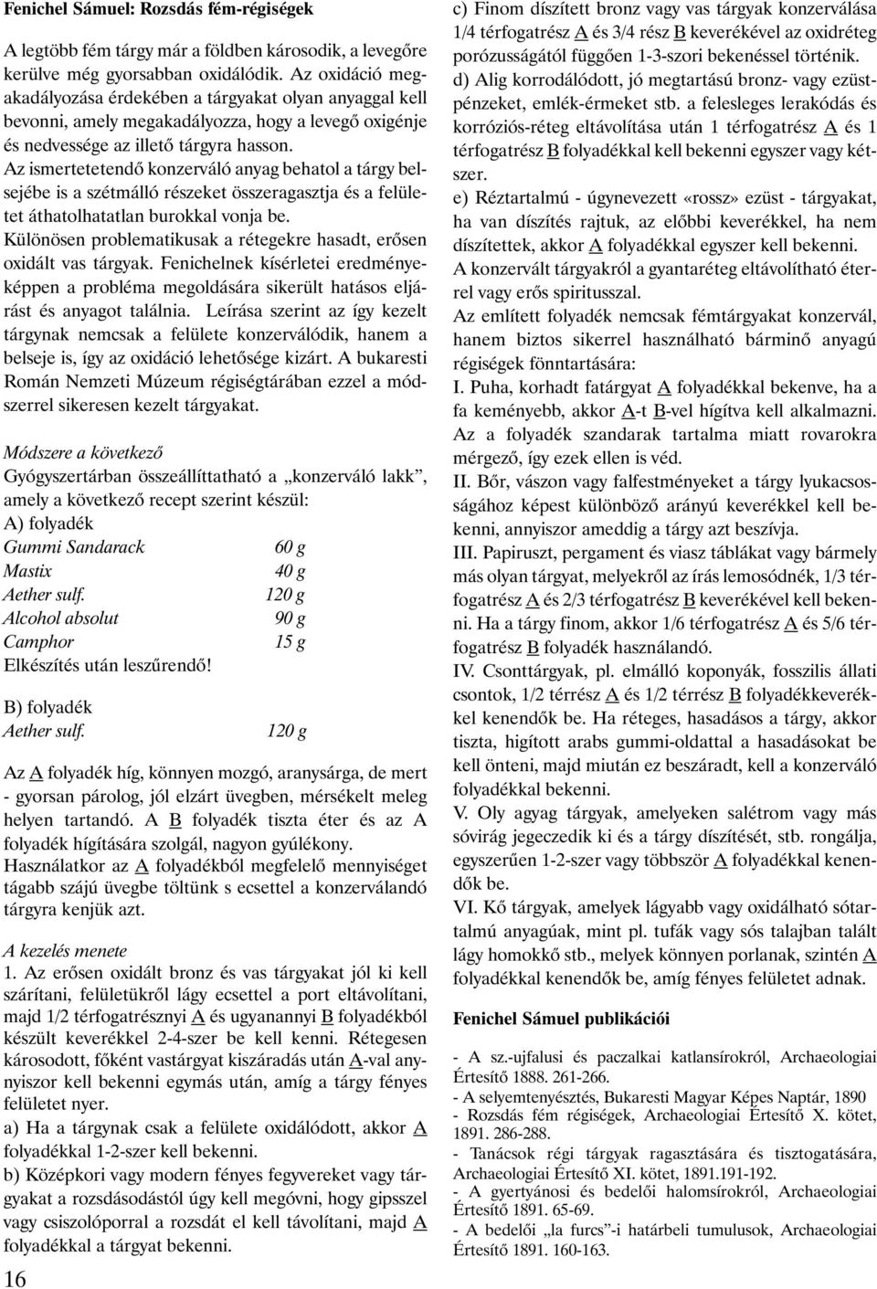 Az ismertetetendõ konzerváló anyag behatol a tárgy belsejébe is a szétmálló részeket összeragasztja és a felületet áthatolhatatlan burokkal vonja be.