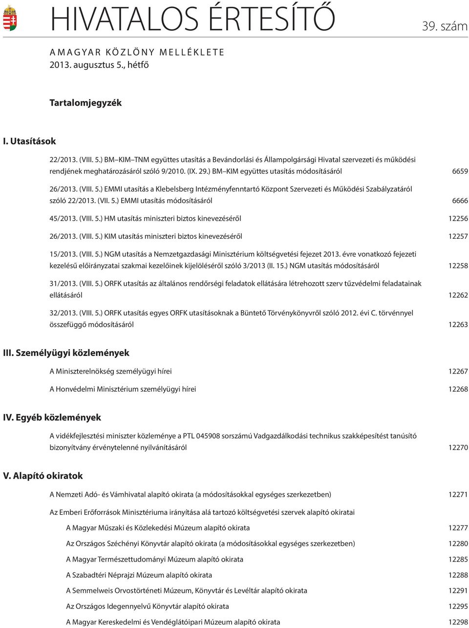 29.) BM KIM együttes utasítás módosításáról 6659 26/2013. (VIII. 5.) EMMI utasítás a Klebelsberg Intézményfenntartó Központ Szervezeti és Működési Szabályzatáról szóló 22/2013. (VII. 5.) EMMI utasítás módosításáról 6666 45/2013.