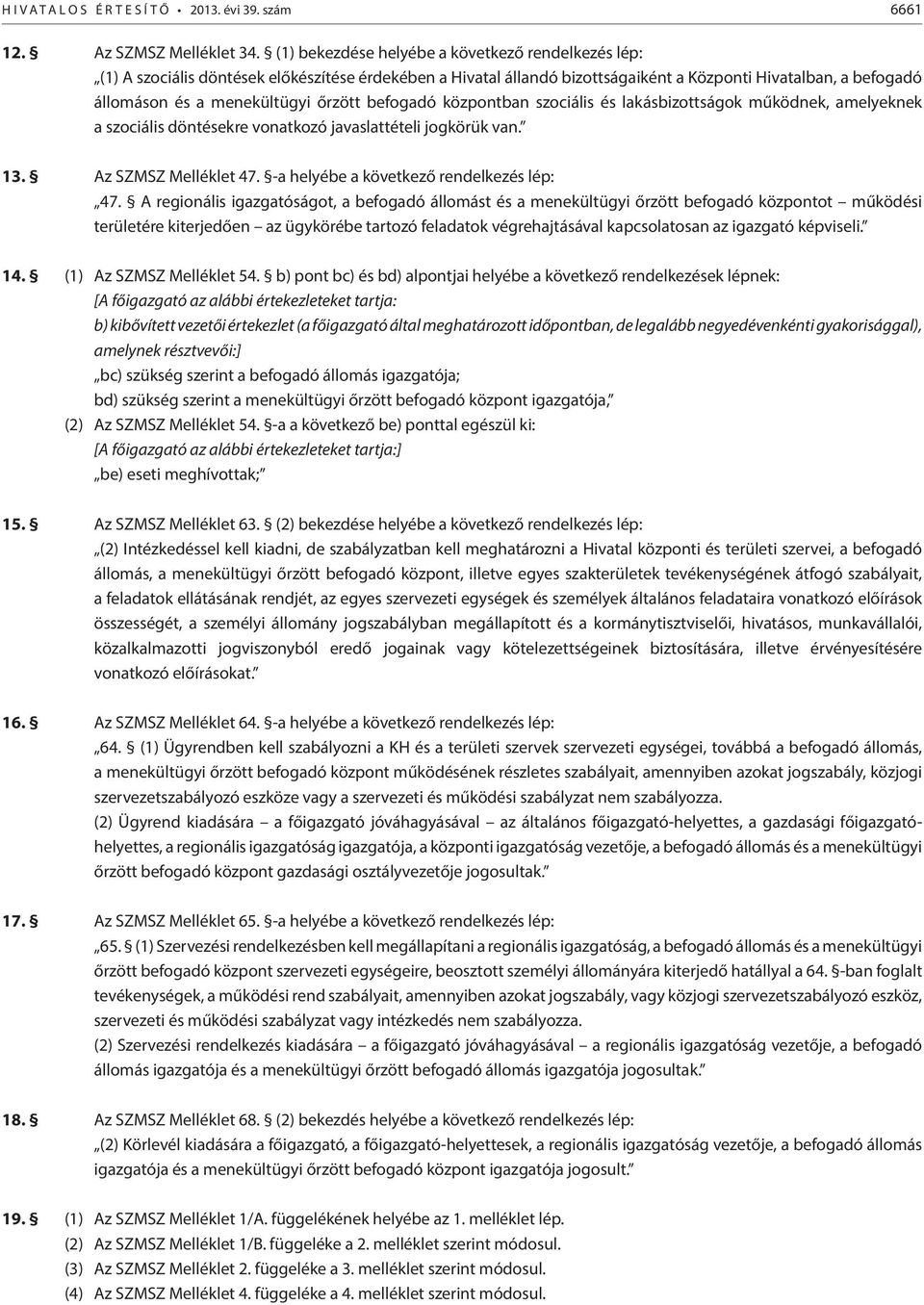 őrzött befogadó központban szociális és lakásbizottságok működnek, amelyeknek a szociális döntésekre vonatkozó javaslattételi jogkörük van. 13. Az SZMSZ Melléklet 47.