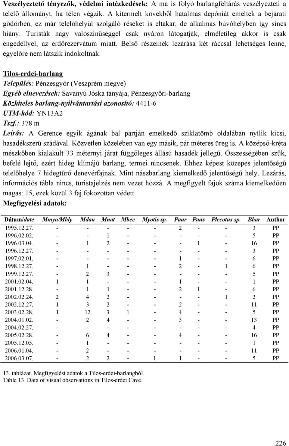 Turisták nagy valószínűséggel csak nyáron látogatják, elméletileg akkor is csak engedéllyel, az erdőrezervátum miatt.