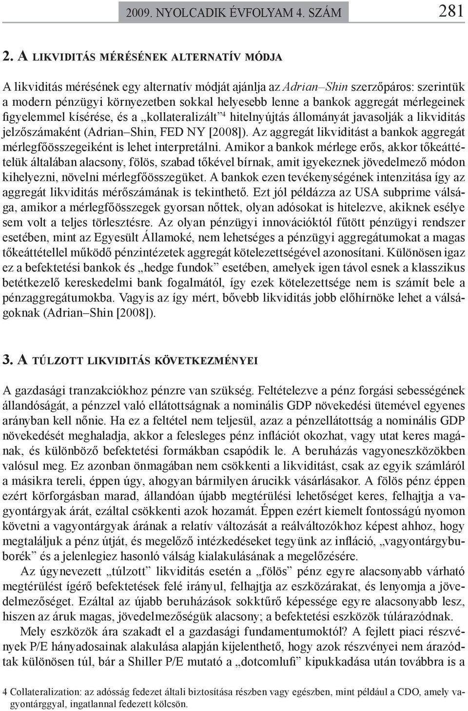 aggregát mérlegeinek figyelemmel kísérése, és a kollateralizált 4 hitelnyújtás állományát javasolják a likviditás jelzőszámaként (Adrian Shin, FED NY [2008]).