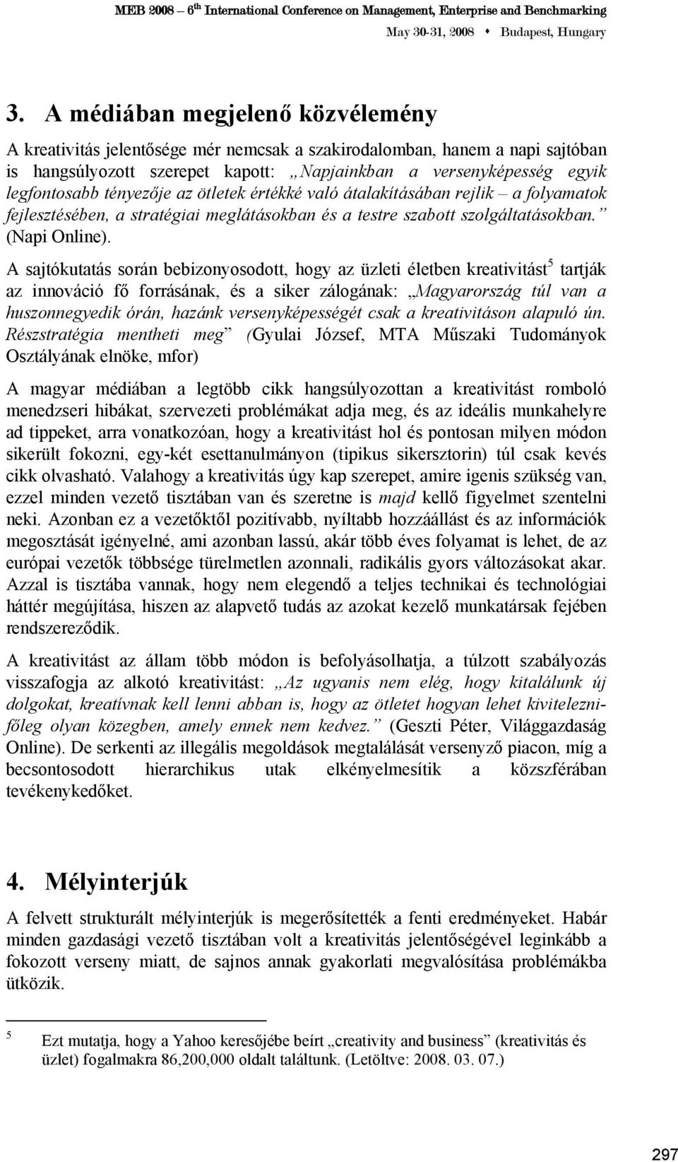 A sajtókutatás során bebizonyosodott, hogy az üzleti életben kreativitást 5 tartják az innováció fő forrásának, és a siker zálogának: Magyarország túl van a huszonnegyedik órán, hazánk