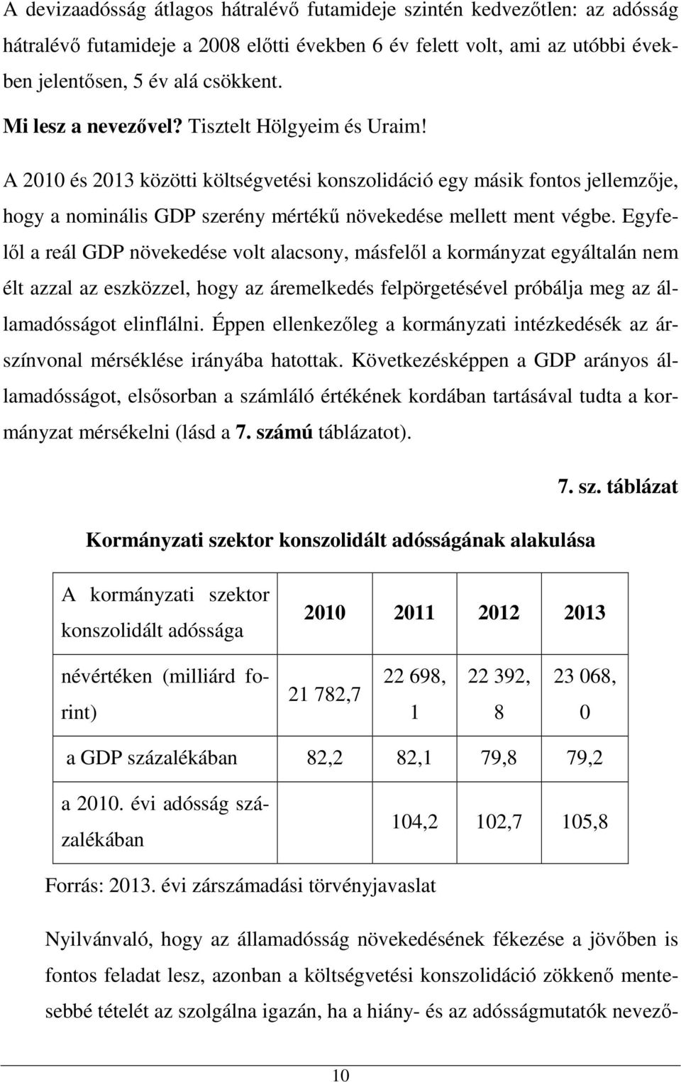 Egyfelől a reál GDP növekedése volt alacsony, másfelől a kormányzat egyáltalán nem élt azzal az eszközzel, hogy az áremelkedés felpörgetésével próbálja meg az államadósságot elinflálni.