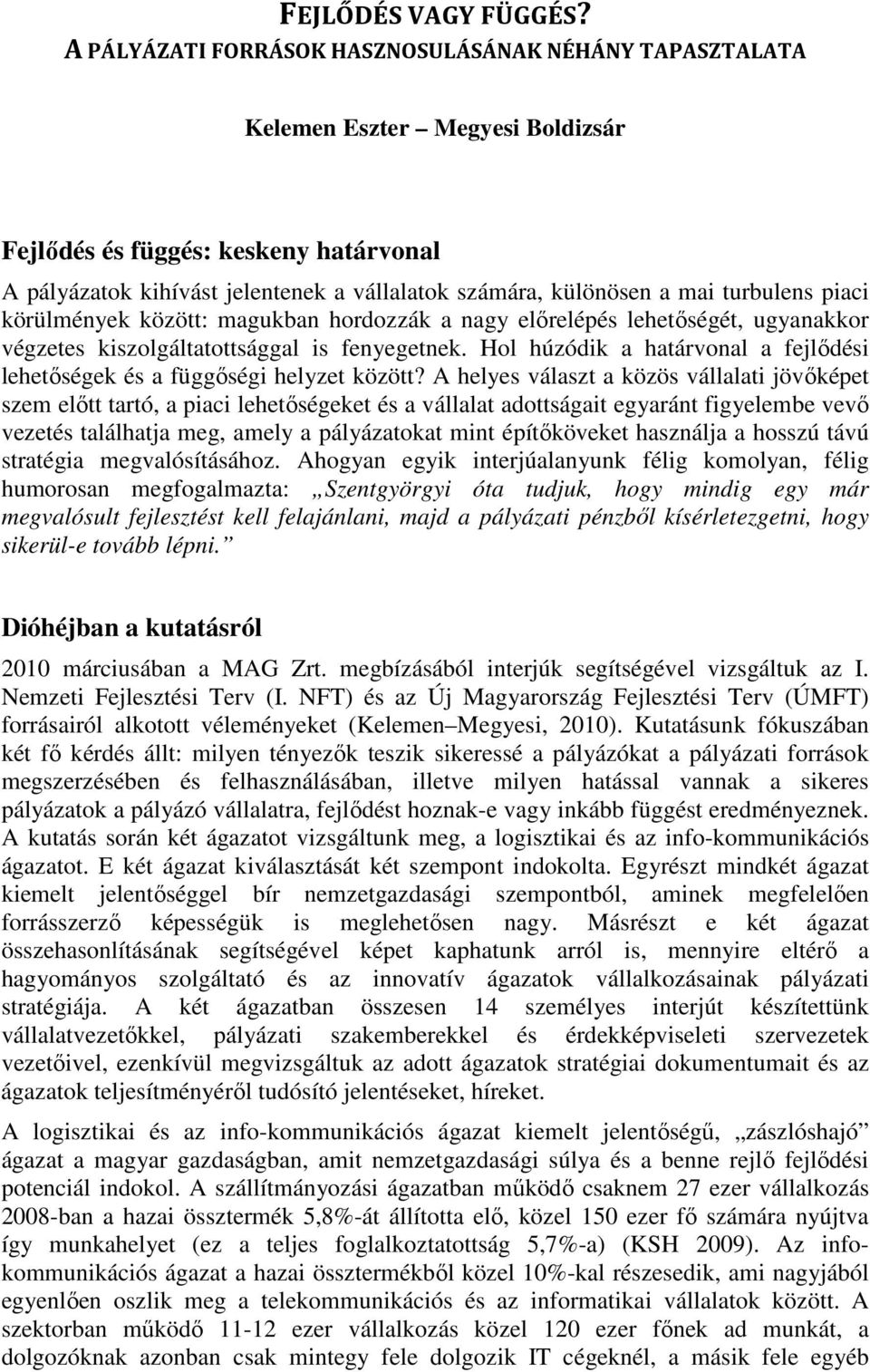 turbulens piaci körülmények között: magukban hordozzák a nagy előrelépés lehetőségét, ugyanakkor végzetes kiszolgáltatottsággal is fenyegetnek.