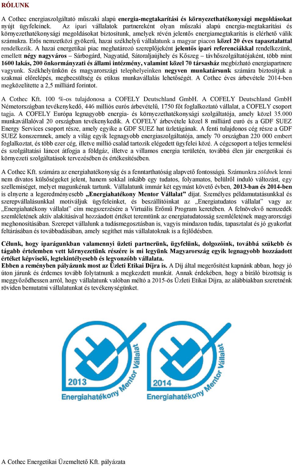 Erős nemzetközi gyökerű, hazai székhelyű vállalatunk a magyar piacon közel 20 éves tapasztalattal rendelkezik.