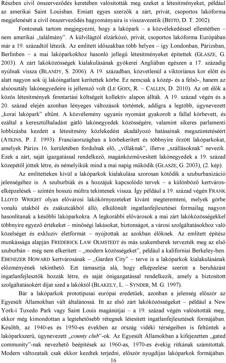 Fontosnak tartom megjegyezni, hogy a lakópark a közvélekedéssel ellentétben nem amerikai találmány. A külvilágtól elzárkózó, privát, csoportos lakóforma Európában már a 19. századtól létezik.