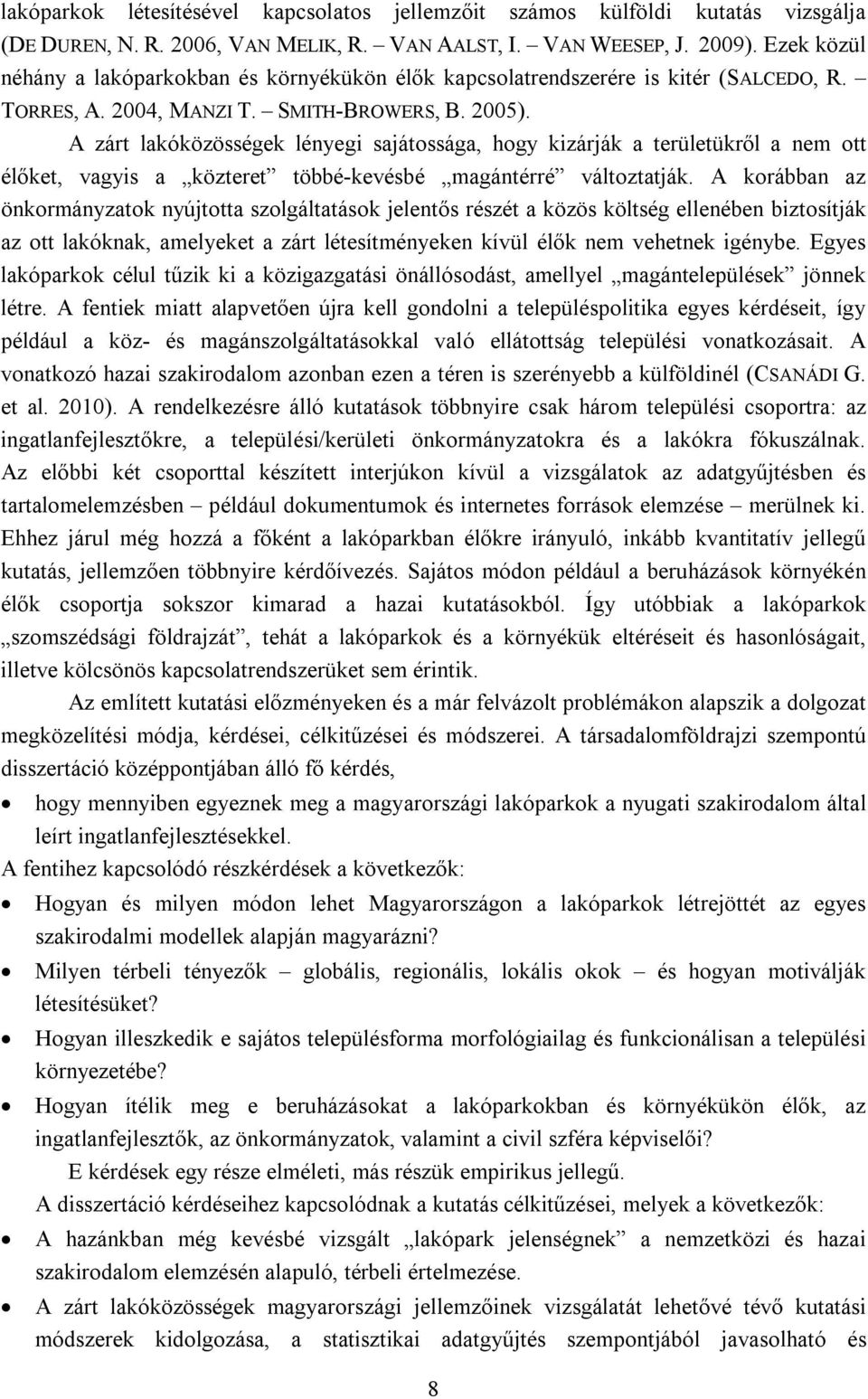 A zárt lakóközösségek lényegi sajátossága, hogy kizárják a területükről a nem ott élőket, vagyis a közteret többé-kevésbé magántérré változtatják.