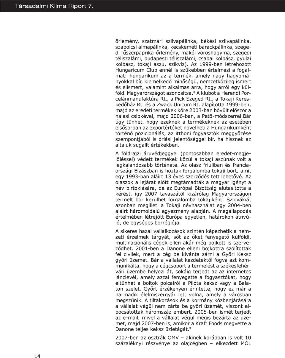 Az 1999-ben létrehozott Hungaricum Club ennél is szűkebben értelmezi a fogalmat: hungarikum az a termék, amely nagy hagyományokkal bír, kiemelkedő minőségű, nemzetközileg ismert és elismert, valamint