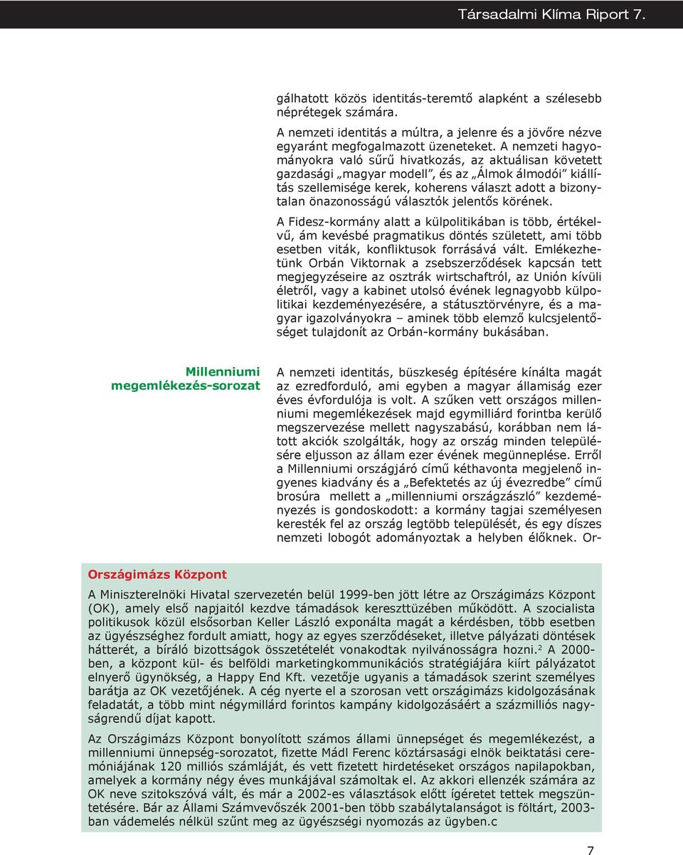 választók jelentős körének. A Fidesz-kormány alatt a külpolitikában is több, értékelvű, ám kevésbé pragmatikus döntés született, ami több esetben viták, konfliktusok forrásává vált.