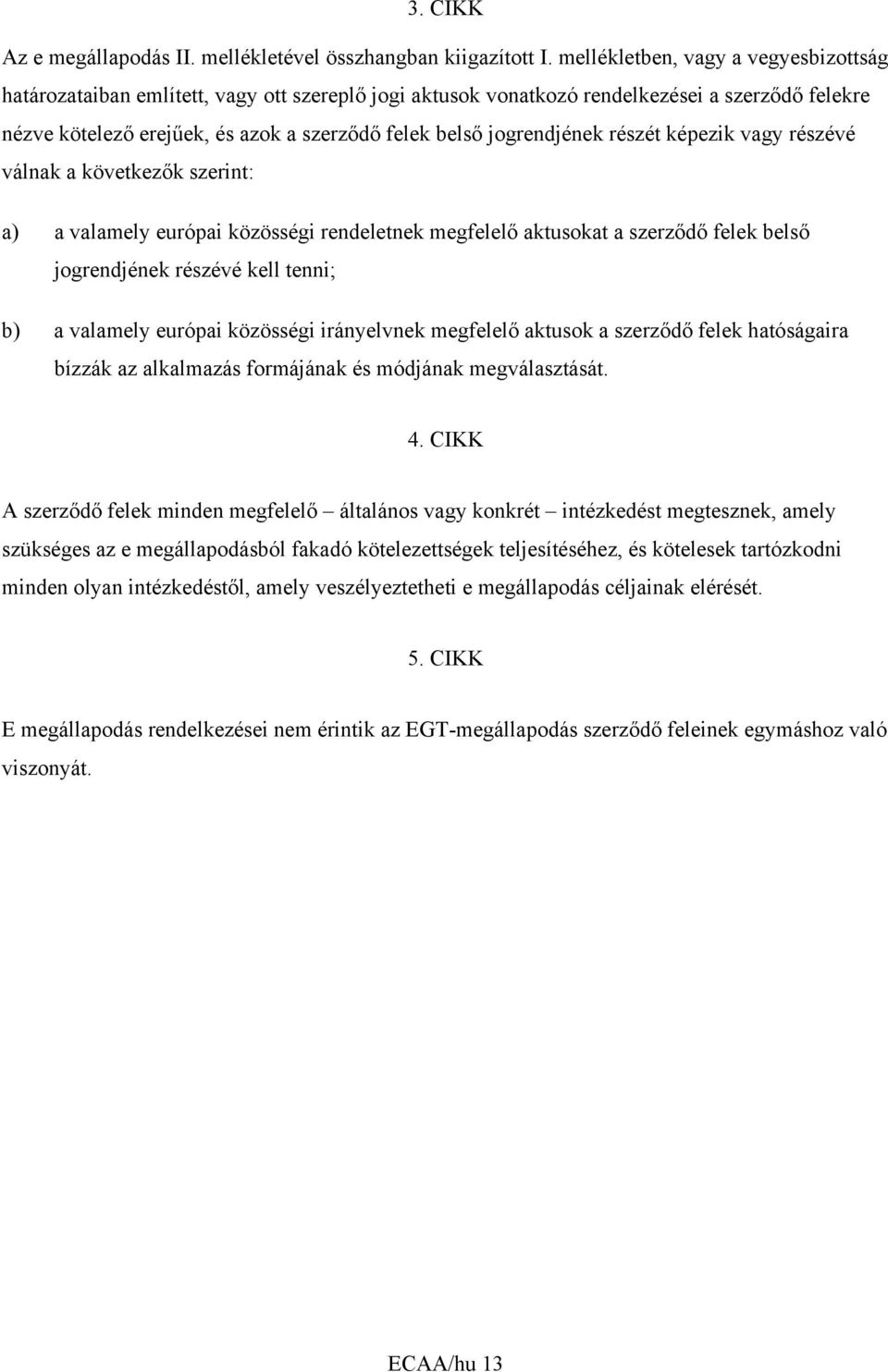 jogrendjének részét képezik vagy részévé válnak a következők szerint: a) a valamely európai közösségi rendeletnek megfelelő aktusokat a szerződő felek belső jogrendjének részévé kell tenni; b) a