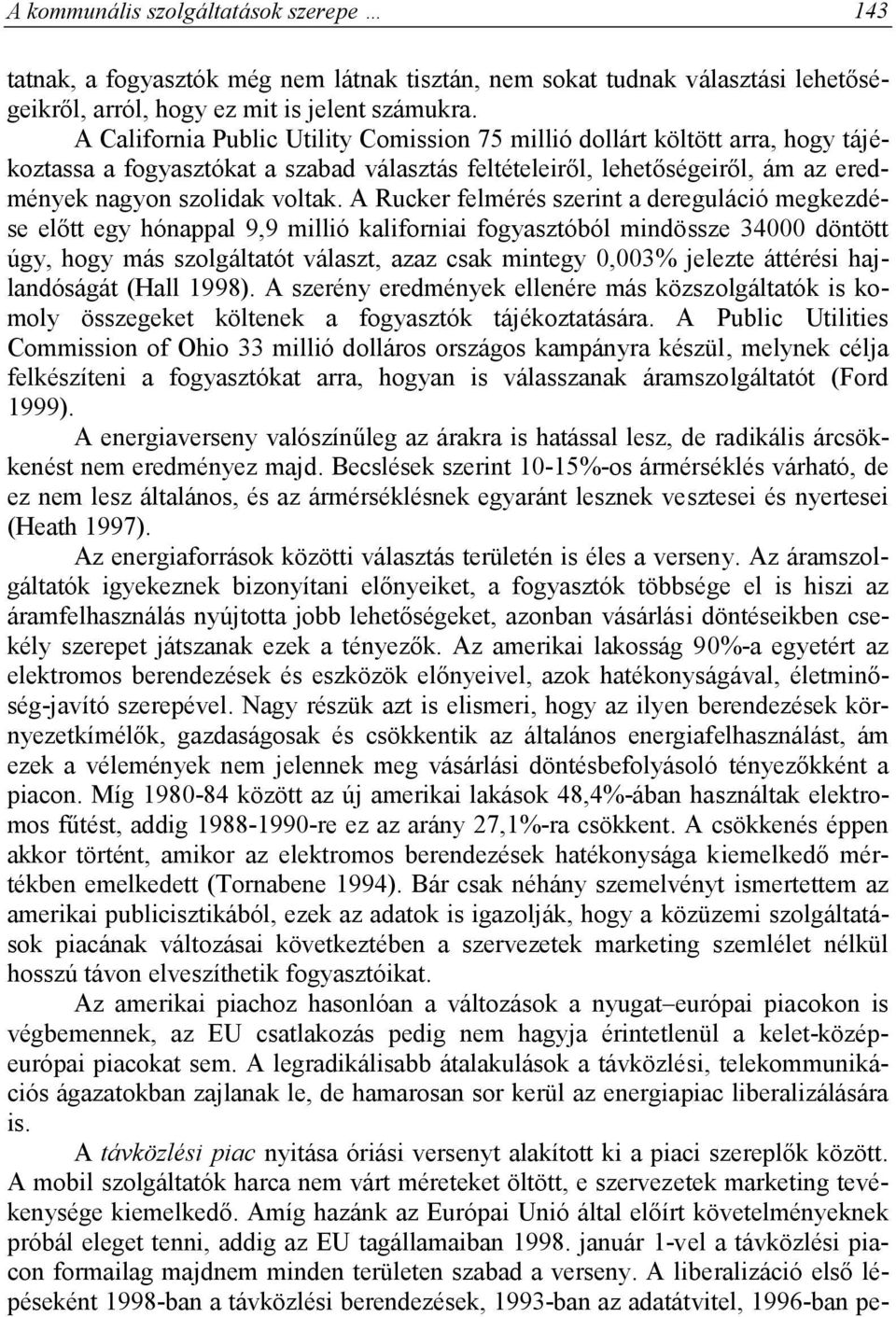 A Rucker felmérés szerint a dereguláció megkezdése előtt egy hónappal 9,9 millió kaliforniai fogyasztóból mindössze 34000 döntött úgy, hogy más szolgáltatót választ, azaz csak mintegy 0,003% jelezte