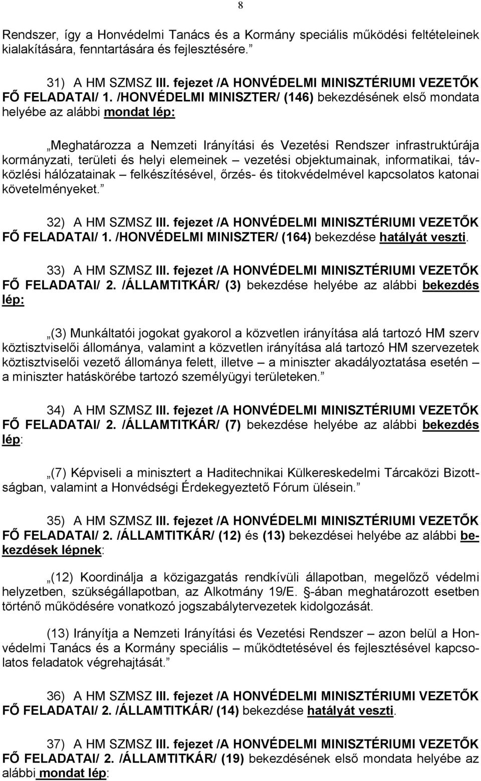 /HONVÉDELMI MINISZTER/ (146) bekezdésének első mondata helyébe az alábbi mondat lép: Meghatározza a Nemzeti Irányítási és Vezetési Rendszer infrastruktúrája kormányzati, területi és helyi elemeinek