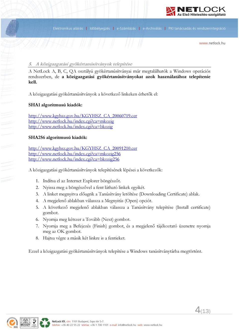 hu/index.cgi?ca=mkozig http://www.netlock.hu/index.cgi?ca=bkozig SHA256 algoritmusú kiadók: http://www.kgyhsz.gov.hu/kgyhsz_ca_20091210.cer http://www.netlock.hu/index.cgi?ca=mkozig256 http://www.