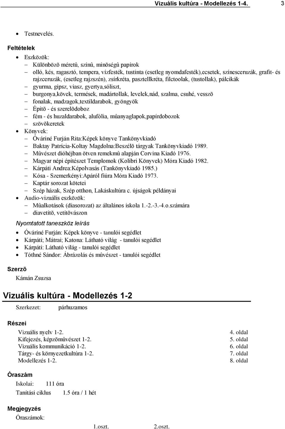 zsírkréta, pasztellkréta, filctoolak, (tustollak), pálcikák gyurma, gipsz, viasz, gyertya,sóliszt, burgonya,kövek, termések, madártollak, levelek,nád, szalma, csuhé, vesszõ fonalak,