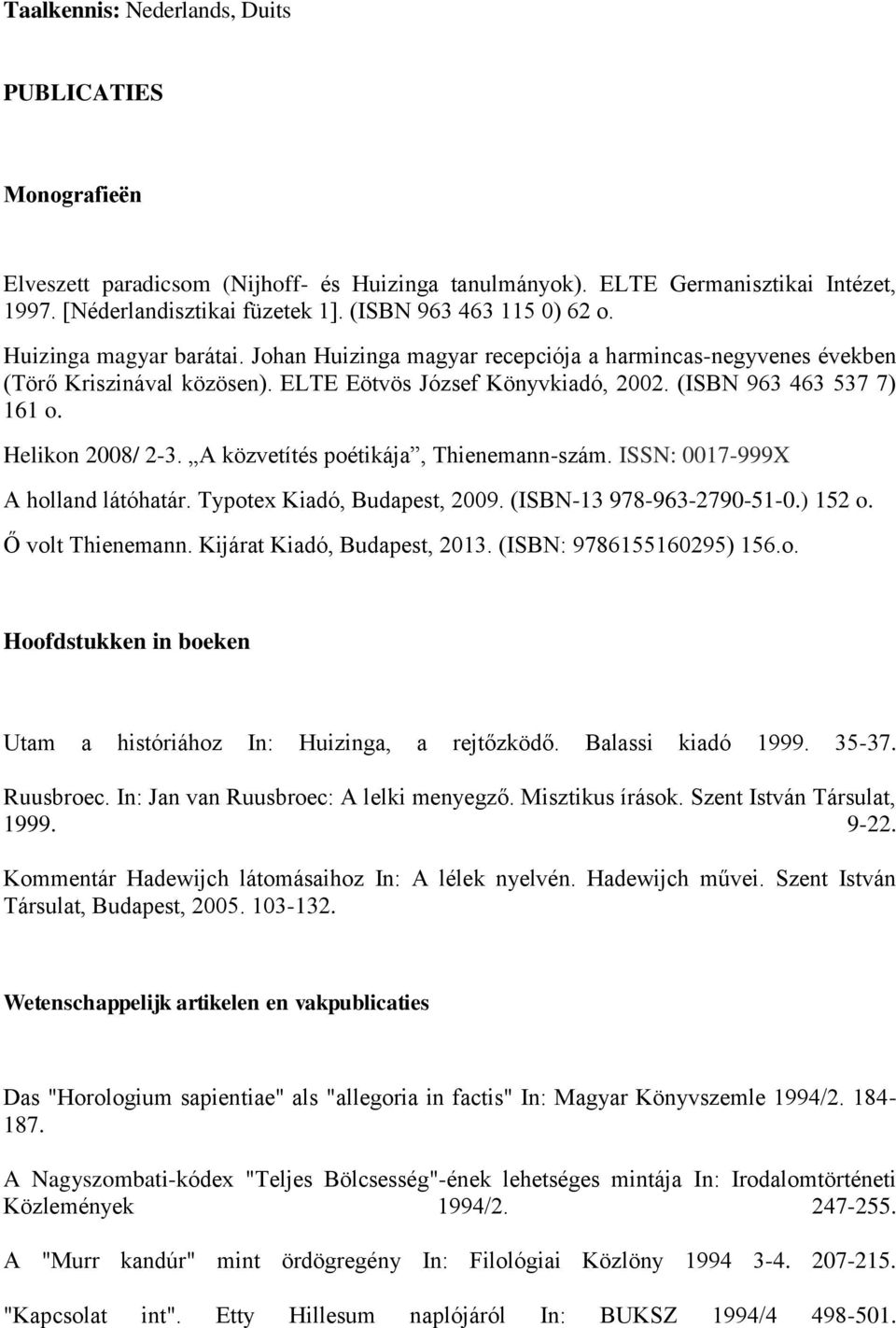 (ISBN 963 463 537 7) 161 o. Helikon 2008/ 2-3. A közvetítés poétikája, Thienemann-szám. ISSN: 0017-999X A holland látóhatár. Typotex Kiadó, Budapest, 2009. (ISBN-13 978-963-2790-51-0.) 152 o.