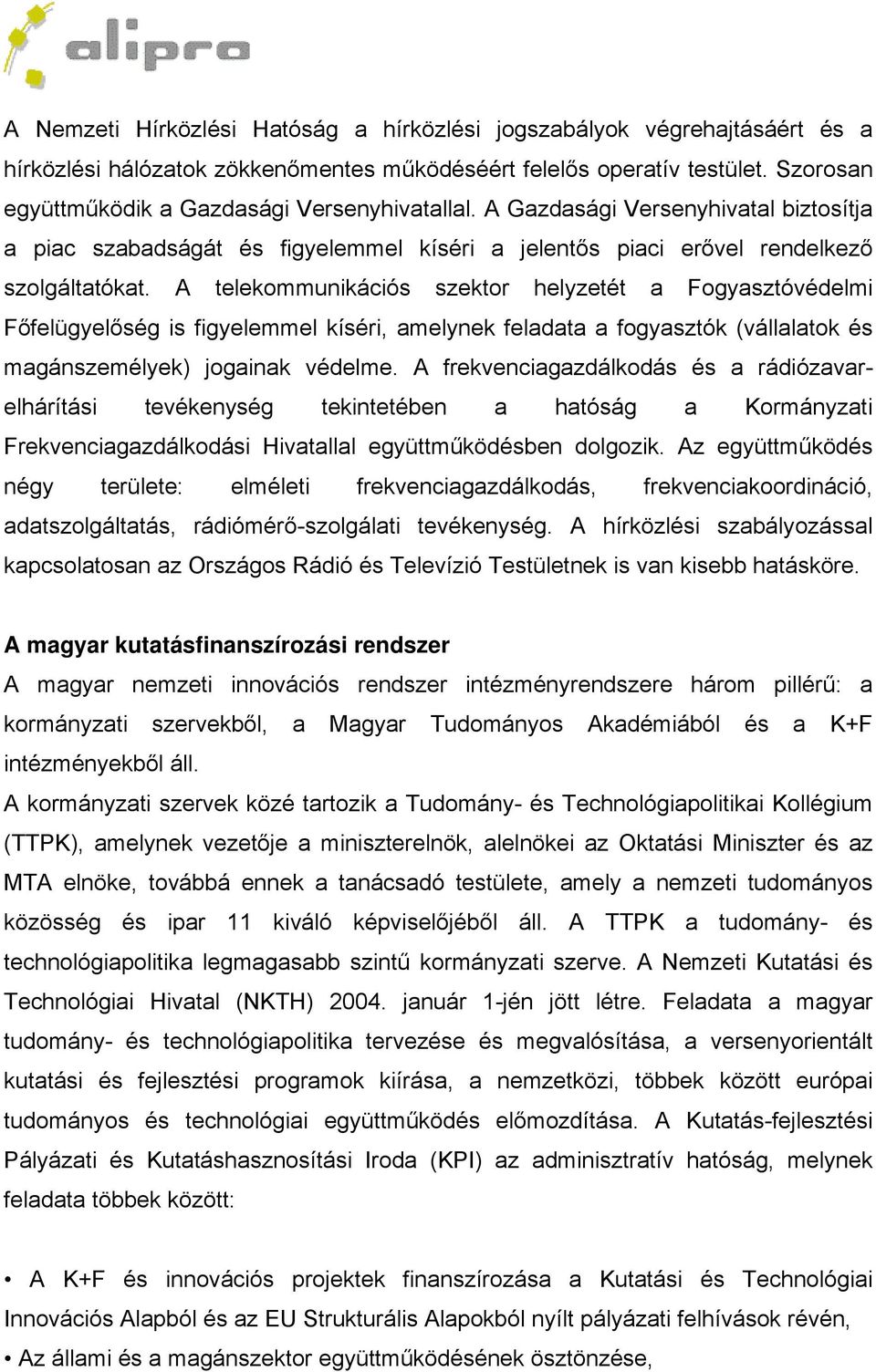 A telekommunikációs szektor helyzetét a Fogyasztóvédelmi Főfelügyelőség is figyelemmel kíséri, amelynek feladata a fogyasztók (vállalatok és magánszemélyek) jogainak védelme.