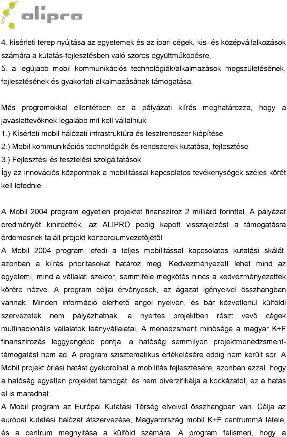 Más programokkal ellentétben ez a pályázati kiírás meghatározza, hogy a javaslattevőknek legalább mit kell vállalniuk: 1.) Kísérleti mobil hálózati infrastruktúra és tesztrendszer kiépítése 2.