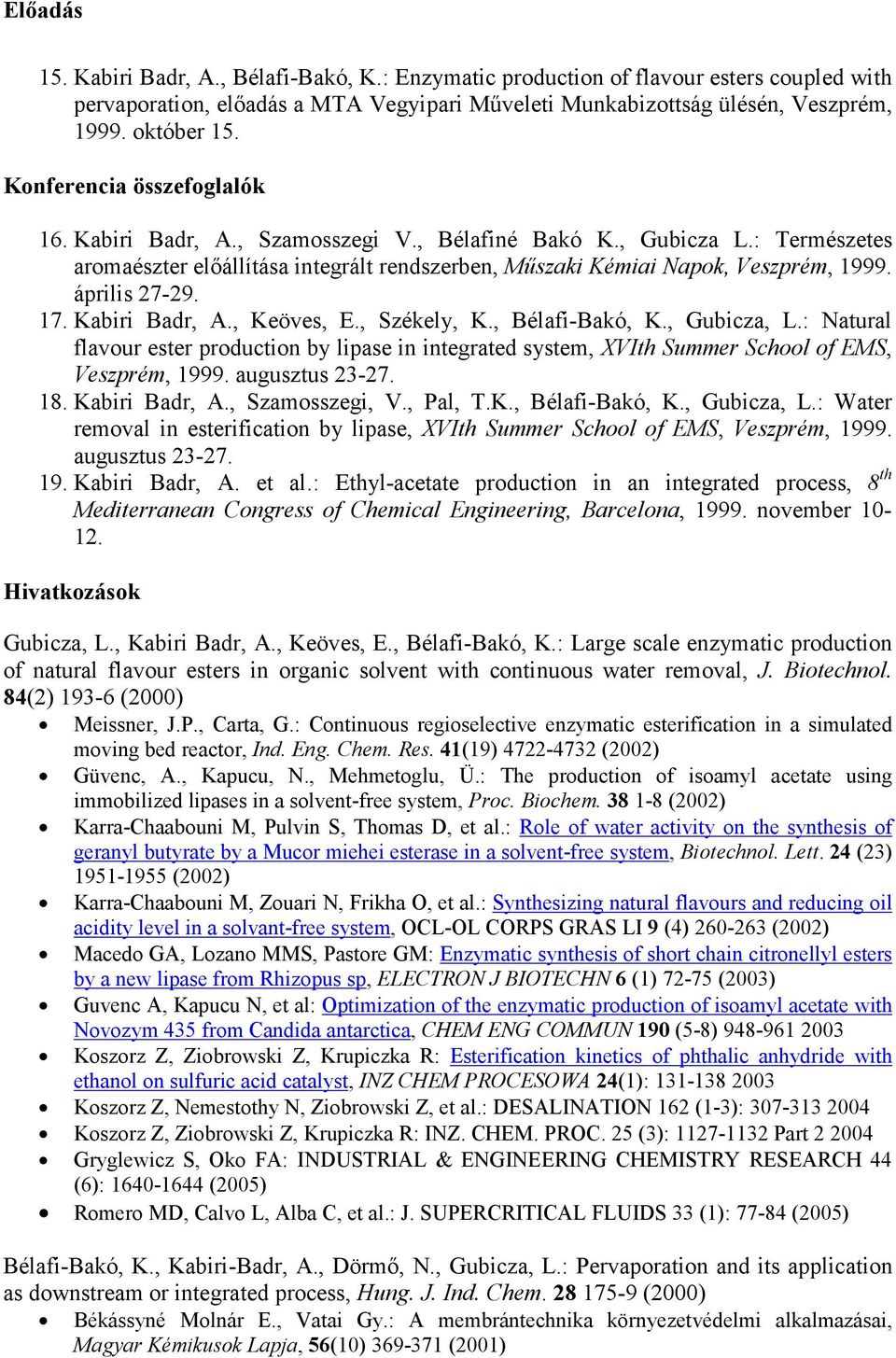 április 27-29. 17. Kabiri Badr, A., Keöves, E., Székely, K., Bélafi-Bakó, K., Gubicza, L.: Natural flavour ester production by lipase in integrated system, XVIth Summer School of EMS, Veszprém, 1999.