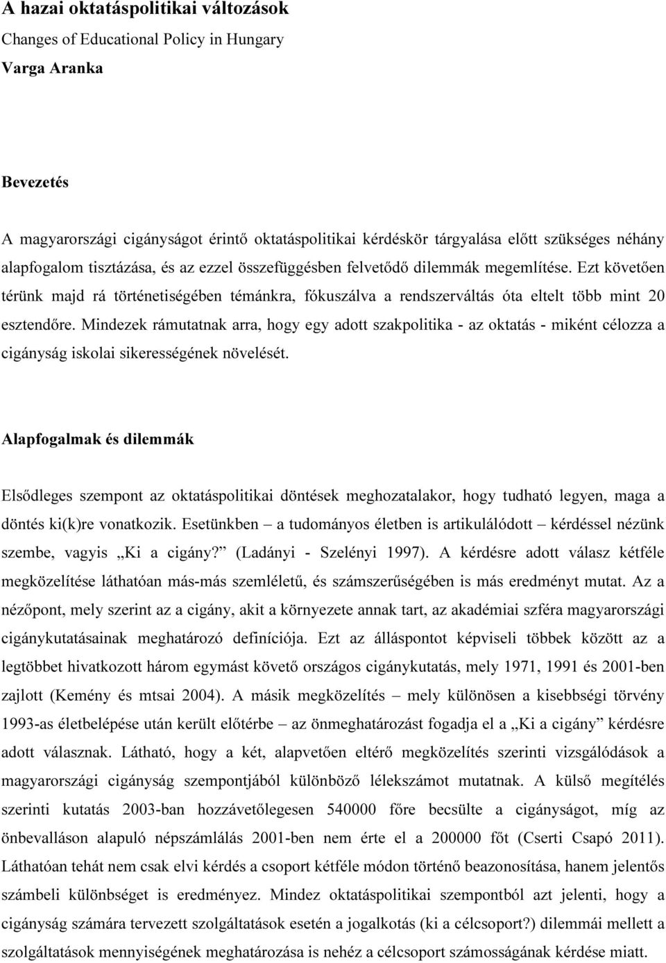 Ezt követően térünk majd rá történetiségében témánkra, fókuszálva a rendszerváltás óta eltelt több mint 20 esztendőre.