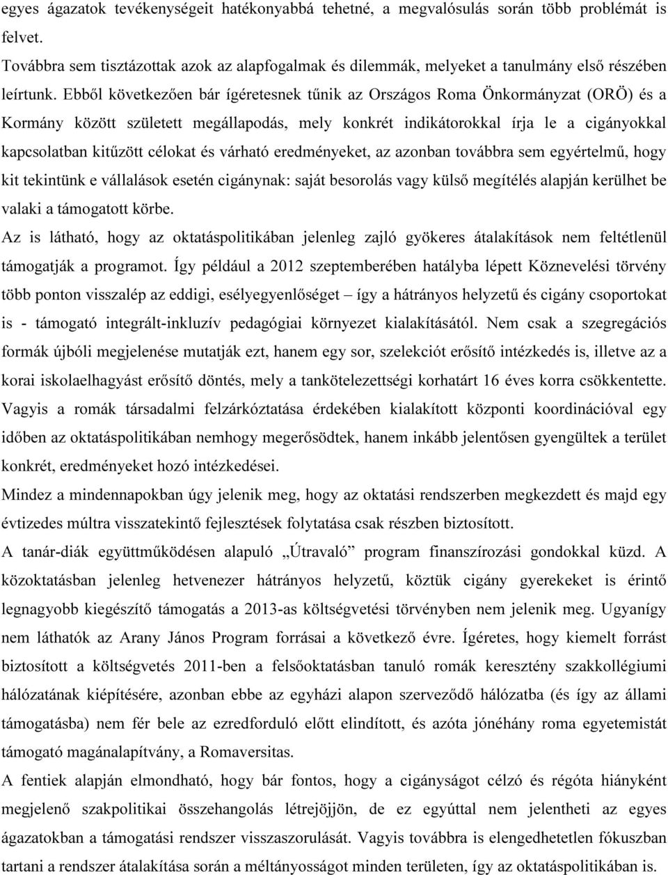 Ebből következően bár ígéretesnek tűnik az Országos Roma Önkormányzat (ORÖ) és a Kormány között született megállapodás, mely konkrét indikátorokkal írja le a cigányokkal kapcsolatban kitűzött célokat