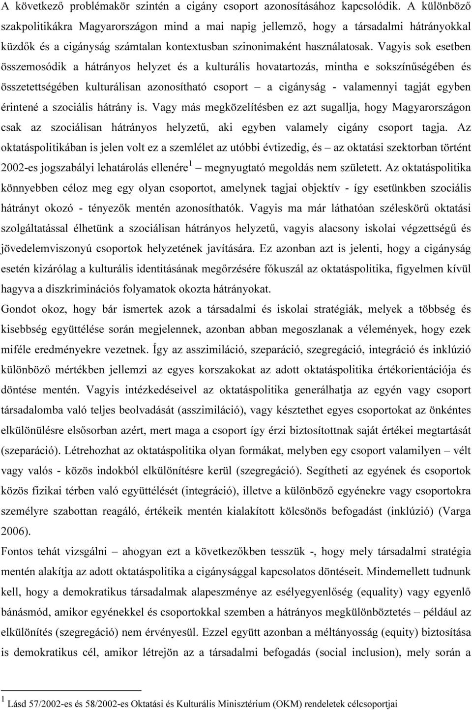 Vagyis sok esetben összemosódik a hátrányos helyzet és a kulturális hovatartozás, mintha e sokszínűségében és összetettségében kulturálisan azonosítható csoport a cigányság - valamennyi tagját egyben