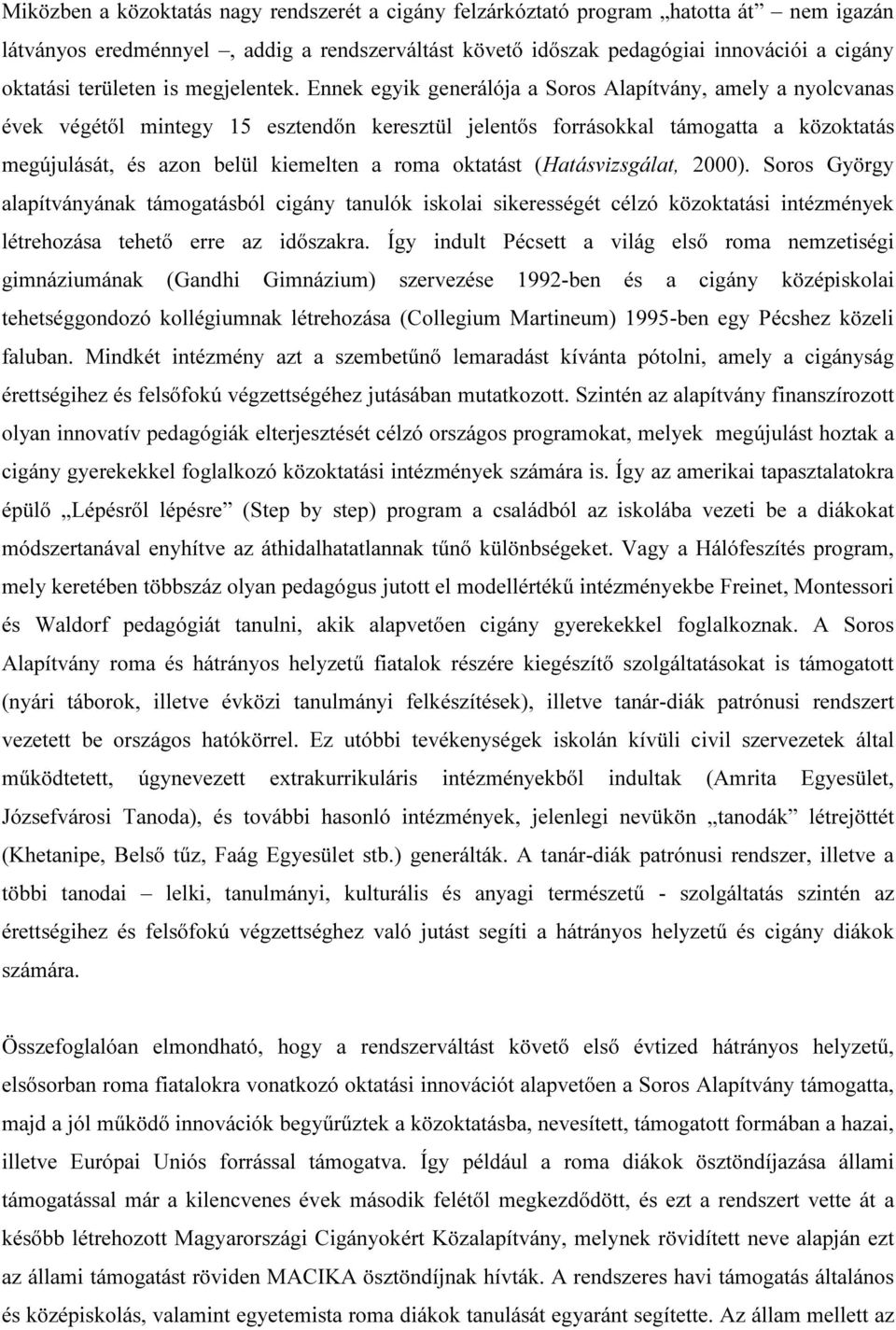 Ennek egyik generálója a Soros Alapítvány, amely a nyolcvanas évek végétől mintegy 15 esztendőn keresztül jelentős forrásokkal támogatta a közoktatás megújulását, és azon belül kiemelten a roma