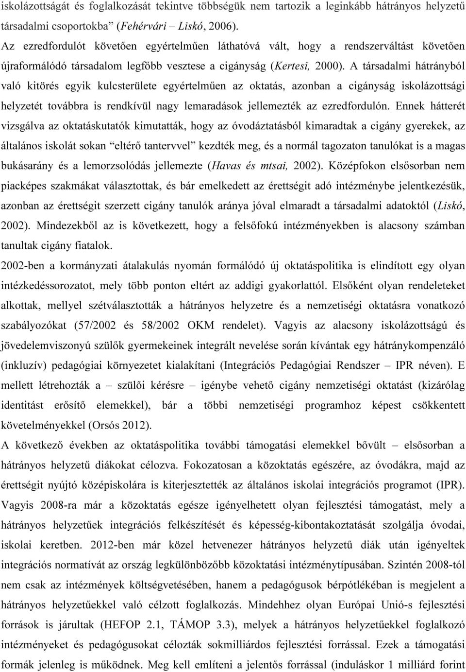 A társadalmi hátrányból való kitörés egyik kulcsterülete egyértelműen az oktatás, azonban a cigányság iskolázottsági helyzetét továbbra is rendkívül nagy lemaradások jellemezték az ezredfordulón.