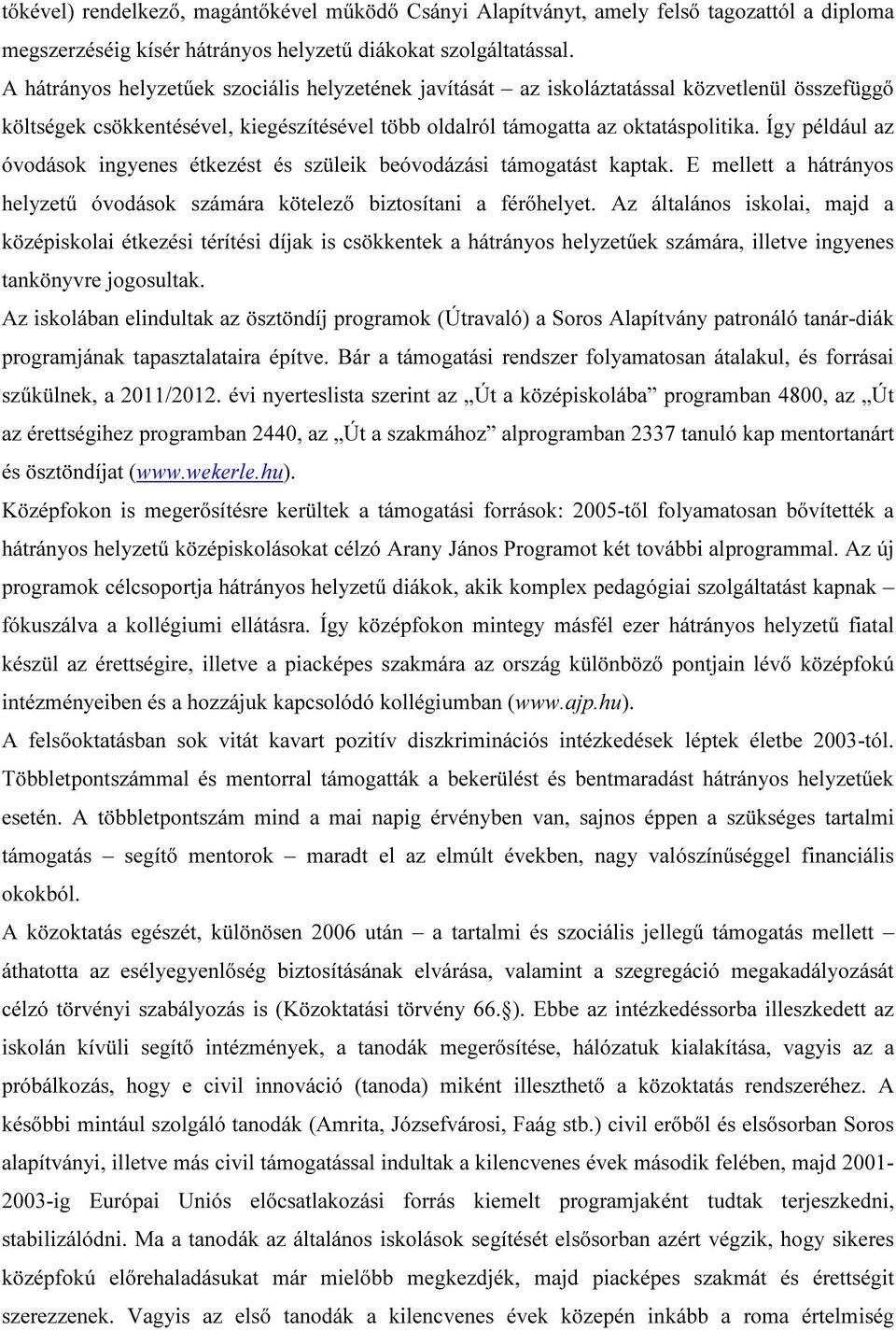 Így például az óvodások ingyenes étkezést és szüleik beóvodázási támogatást kaptak. E mellett a hátrányos helyzetű óvodások számára kötelező biztosítani a férőhelyet.